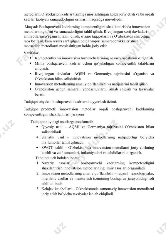 : innovatsion metodlar orqali boshqaruvchi kadrlarning kompetentligini shakllantirish jarayoni tadqiqot quyidagi usullarga asoslanadi: · qiyosiy usul – aqsh va germaniya tajribasini o’zbekiston bilan solishtiriladi. · statistik usul – innovatsion metodlarning natijadorligi bo’yicha ma’lumotlar tahlil qilinadi. · swot- tahlil – o’zbekistonda innovatsion metodlarni joriy etishning kuchli va zaif tomonlari, imkoniyatlari va tahdidlarini o’rganish. tadqiqot uch bobdan iborat: 1. nazariy asoslar – boshqaruvchi kadrlarning kompetentligini shakllantirish innovatsion metodlarining ilmiy asoslari o’rganiladi. 2. innovatsion metodlarning amaliy qo’llanilishi – raqamli texnologiyalar, interaktiv usullar va mentorlash tizimining boshqaruv jarayonidagi roli tahlil qilinadi. 3. kelajak istiqbollari – o’zbekistonda zamonaviy innovatsion metodlarni joriy etish bo’yicha tavsiyalar ishlab chiqiladi. i-bob . boshqaruvchi kadrlarning kompetentligini shakllantirish innovatsion metodlarini o’rganishning nazariy asoslari 1.1. ,,kompetentlik’’ va ,,innovatsiya’’ tushunchasining mazmun-mohiyati kompetentlik tushunchasi ,,kompetentlik’’ atamasi lotincha ,,competentia’’ so’zidan olingan bo’lib, ,,mos kelish’’, ,,munosib bo’lish’’ degan ma’nolarni anglatadi. bu tushuncha bilim, ko’nikma va malakalarning uyg’unligi orqali muayyan sohada samarali faoliyat yuritish qobiliyatini bildiradi. kompetentlik …