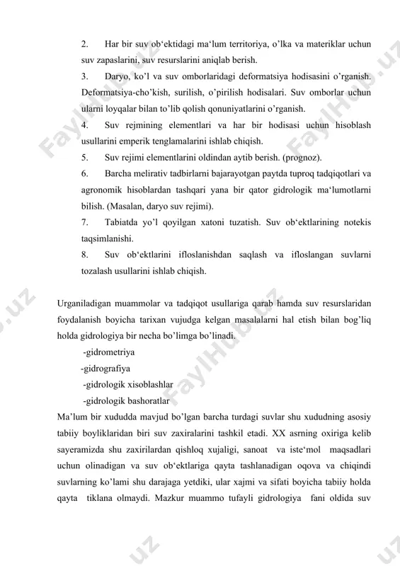 hirilayotgan suv xujaligi tadbirlari (melioratsiya, irrigatsiya, gidroenergetika, suv zaxiralarini xududlar boyicha kayta taqsimlash va xokazolar)ni iqtisodiy va ekologik nuqtai-nazardan asoslash uchun kerakli gidrologik ma‘lumotlar bilan ta‘minlash. shu tarzda gidrologiyaning yangi yunalishi-gidroekologiya alohida fan sifatida tashkil topmoqda gidrologiya suv ob‘ektlarining atrof muhit bilan o’zaro bog’liqligi, ular orasida kuzatiladigan hodisa va jarayonlarni-iqlimshunoslik, meteorologiya, geologiy. geomorfologiya tabiiy geografiya, gidrofizika, gidroximiya, gidrobiologiya, gidrodinamika, gidravlika, matematika, informatika fanlari bilan bog’liq xolda o’rganadi. 2 tadqiqot usullari suv havzalarida kechadigan xodisalar qonuniyatlarini tula o’rganish, tegishli xulosalar chiqarish va ulardan amalda samarali foydalanish maqsadida gidrologiyada turli tadqiqot usullaridan foydalaniladi. asosiy tadqiqot usullariga quyidagilar kiradi. statsionar usul ekspeditsiya usuli tajriba-laboratoriya usuli statsionar usulda suv ob‘ektlari (daryolar, ko’llar, muzliklar)ning gidrologik tartibi elementlari ko’p yillar davomida kunning ma‘lum belgilangan soatlarida muntazam ravishda kuzatib boriladi. statsionar usuldagi kuzatish ishlari fan va amaliyot ehtiyojlarini xisobga olib mutaxassislar tomonidan maxsus tuzilgan yagona dastur va qo’llanmalarga kat‘iy amal qilgan holda bajariladi. ekspeditsiya usulida ma‘lum xududdagi …