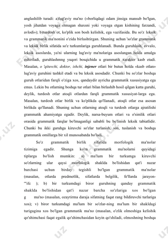 ammatik omillarga bir xil munosabatda bo'ladi. so'z grammatik birlik sifatida morfologik ma'nolar tizimiga egadir. shunga ko'ra grammatik ma'nolarni quyidagi tiplarga bo'lish mumkin: a) ma'lum bir turkumga kiruvchi so'zlarning ular qaysi morfologik shaklda bo'lishidan qat'i nazar barchasi uchun birday tegishli bo'lgan grammatik ma'nolar (masalan, otlarda predmetlik, sifatlarda belgilik, fe'llarda jarayon- '"ifc ); b) bir turkumdagi biror guruhning qanday grammatik shaklda bo'lishidan qat'i nazar barcha so'zlariga xos bo'lgan g ma'no (masalan, ozaytirma daraja sifatning faqat rang bildiruvchi turlariga xos); v) biror turkumdagi ma'lum bir so'zlar-ning ma'lum bir shakldagi turigagina xos bo'lgan grammatik ma'no (masalan, o'zlik olmoshiga kelishik qo'shimchasi faqat egalik qo'shimchasidan keyin qo'shiladi, olmoshning boshqa turlarida bunday hoi kuzatilmaydi, yoki -yap qo'shimchali aniq hozirgi zamon shakli iii shaxsda -di shakli bilangina voqelana oladi). gm turlari. ugm, ogm, xgm haqida. grammatik shakllarning fahmiy his qilinadigan alohida ma'nolari xususiy grammatik ma'no deyiladi. masalan, egalik qo'shimchalan umuman «keyingi so'zni oldingi so'zga bog'lash» mohiyatiga ega. bu …