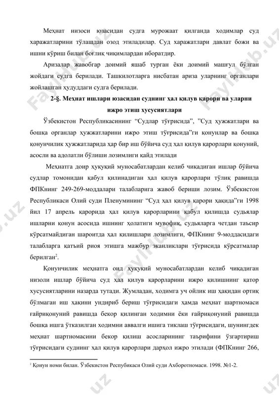 рганлар ҳужжатларини ижро этиш тўғрисида”ги қонунлар ва бошқа қонунчилик ҳужжатларида ҳар бир иш бўйича суд ҳал қилув қарорлари қонуний, асосли ва адолатли бўлиши лозимлиги қайд этилади меҳнатга доир ҳуқуқий муносабатлардан келиб чиқадиган ишлар бўйича судлар томонидан қабул қилинадиган ҳал қилув қарорлари тўлиқ равишда фпкнинг 249-269-моддалари талабларига жавоб бериши лозим. ўзбекистон республикаси олий суди пленумининг “суд ҳал қилув қарори ҳақида”ги 1998 йил 17 апрель қарорида ҳал қилув қарорларини қабул қилишда судьялар ишларни қонун асосида ишнинг ҳолатиги мувофиқ, судьяларга четдан таъсир кўрсатмайдиган шароитда ҳал қилишлари лозимлиги, фпкнинг 9-моддасидаги талабларга қатъий риоя этишга мажбур эканликлари тўғрисида кўрсатмалар берилган[footnoteref:2]. [2: қонун номи билан. ўзбекистон респубикаси олий суди ахборотномаси. 1998. №1-2.] қонунчилик меҳнатга оид ҳуқуқий муносабатлардан келиб чиқадиган низоли ишлар бўйича суд ҳал қилув қарорларини ижро қилишнинг қатор хусусиятларини назарда тутади. жумладан, ходимга уч ойлик иш ҳақидан ортиқ бўлмаган иш ҳақини ундириб бериш тўғрисидаги ҳамда меҳнат шартномаси ғайриқонуний равишда бекор қилинган ходимни ёки ғайриқонуний равишда …