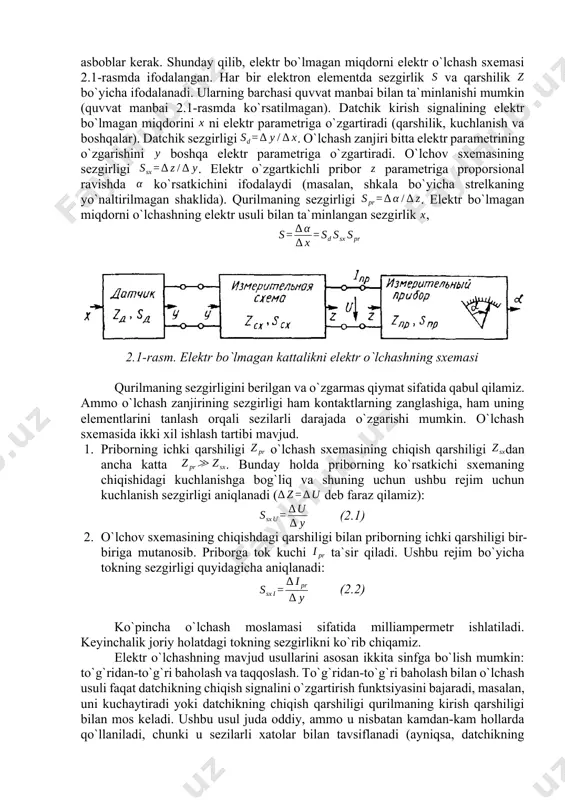 qo`llaniladi. agar darhol elektr bo`lmagan miqdorni elektr signaliga aylantirish mumkin bo`lsa, unda to`g`ridan-to`g`ri o`zgartkichli datchiklar (masalan, qarshilik termometri va termojuftlar) ishlatiladi. shunday qilib, elektr bo`lmagan miqdor haqida ma`lumot datchikdan uzatiladigan elektr signal ko`rinishida bo`ladi. bu signal aktiv qarshilik, induktiv yoki kuchlanish, yoki tok kuchi yoki boshqa elektr parametrlarining o`zgarishi bo`yicha ifodalanadi. ushbu parametrlarni o`lchash uchun tegishli elektr o`lchovchi asboblar kerak. shunday qilib, elektr bo`lmagan miqdorni elektr o`lchash sxemasi 2.1-rasmda ifodalangan. har bir elektron elementda sezgirlik va qarshilik bo`yicha ifodalanadi. ularning barchasi quvvat manbai bilan ta`minlanishi mumkin (quvvat manbai 2.1-rasmda ko`rsatilmagan). datchik kirish signalining elektr bo`lmagan miqdorini ni elektr parametriga o`zgartiradi (qarshilik, kuchlanish va boshqalar). datchik sezgirligi . o`lchash zanjiri bitta elektr parametrining o`zgarishini boshqa elektr parametriga o`zgartiradi. o`lchov sxemasining sezgirligi . elektr o`zgartkichli pribor parametriga proporsional ravishda ko`rsatkichini ifodalaydi (masalan, shkala bo`yicha strelkaning yo`naltirilmagan shaklida). qurilmaning sezgirligi . elektr bo`lmagan miqdorni o`lchashning elektr usuli bilan ta`minlangan sezgirlik , 2.1-rasm. elektr …