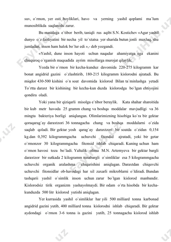 zarur bo`lgan kislorod manbandir. kislorodsiz tirik organizm yashayolmaydi. bir odam o`rta hisobda bir kecha-kunduzda 500 litr kislorod yutishi aniqlagan. yer kurrasida yashil o`simliklar har yili 500 milliard tonna karbonad angidrid gazini yutib, 400 milliard tonna kislorodni ishlab chiqaradi. bir gektar aydondagi o`rmon 3-6 tonna is gazini yutib, 25 tonnagacha kislorod ishlab chiqaradi. o`rta edi. o`rta `e8r daraxt ishlab chiqargan kislorod 3 odamga bir umrga yetadi. zararli hasharotlarga kirgin keltiradigan foydali hashoratlar o`rmon va daraxtzorda odatdagidan ikki marta ko`n yashaydi. yer yuzidagi o`rmonlarning umumiy maydoni 4100 million gektar atrofida, ya`ni bu quruqlikning 31 foizidan salgina oshadi. o`rmonlardagi yogochning miqdori 130-140 milliard metr kub. mamlakatning o`rmon bilan ta`minlanganlik darajamsini aholi jon boshiga to`g`ri keluvchi o`rmon maydoni juda yaxshi ko`rsatadi. albatta, bu jihatdan kanada eng oldingi o`rinda turadi. masalan, jon boshiga kanadada 24.0 ; norvegiyada 2 ga, yevropaning ko`nchilik dav latlarida 0,1-0,4 ga o`rmon to`g`ri keladi. o`zbekistonda o`rmonlar maydoni 712,8 ming gektar bo`lib, …