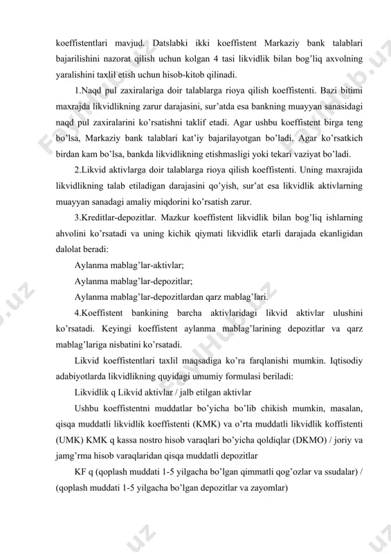 kvid aktivlar / jalb etilgan aktivlar ushbu koeffistentni muddatlar bo’yicha bo’lib chikish mumkin, masalan, qisqa muddatli likvidlik koeffistenti (kmk) va o’rta muddatli likvidlik koffistenti (umk) kmk q kassa nostro hisob varaqlari bo’yicha qoldiqlar (dkmo) / joriy va jamg’rma hisob varaqlaridan qisqa muddatli depozitlar kf q (qoplash muddati 1-5 yilgacha bo’lgan qimmatli qog’ozlar va ssudalar) / (qoplash muddati 1-5 yilgacha bo’lgan depozitlar va zayomlar) o’zbekiston respublikasi markaziy bankining «tijorat likvidligini boshqarishga bo’lgan talablari to’g’risidagi» nizom n421 2 noyabr 1998 yilgi qoidasiga asosan likvidlikni tartibga solish taxlil qilishning asosiy maqsadlari quyidagilar hisoblanadi: -likvidlik koeffistentlari tizimini to’g’ri hisoblashni tartibga solish; -bank likvidligidagi ijobiy va salbiy yo’ralishlarni aniqlash; -salbiy yo’ralishlarni keltirib chiqaruvchi omillarni aniqlash; -bank likvidligining axvoli to’g’risida xulosa chiqarish; -bank likvidligini taxlil qilish natijalari asosida bankga tavsiyalar tayyorlash; mazko’r qoidaga muvofiq laxzalik, joriy va qisqa muddatli likvidlik ko’rsatkichlari me’yoriy hisoblanadi. likvidlik bankning majburiyatlarga doir to’lovlarni bajarish talablarini o’z vaqtida va to’liq bajarish layoqati …