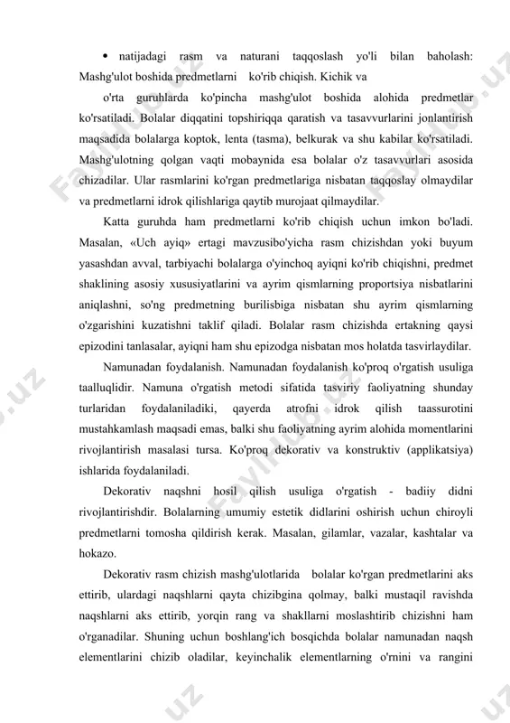 iv va konstruktiv (applikatsiya) ishlarida foydalaniladi. dekorativ naqshni hosil qilish usuliga o'rgatish - badiiy didni rivojlantirishdir. bolalarning umumiy estetik didlarini oshirish uchun chiroyli predmetlarni tomosha qildirish kerak. masalan, gilamlar, vazalar, kashtalar va hokazo. dekorativ rasm chizish mashg'ulotlarida bolalar ko'rgan predmetlarini aks ettirib, ulardagi naqshlarni qayta chizibgina qolmay, balki mustaqil ravishda naqshlarni aks ettirib, yorqin rang va shakllarni moslashtirib chizishni ham o'rganadilar. shuning uchun boshlang'ich bosqichda bolalar namunadan naqsh elementlarini chizib oladilar, keyinchalik elementlarning o'rnini va rangini o'zgartirib boradilar. bolalar ma'lum bir malakaga ega bo'lganlaridan keyin, bir necha xil namunalarni bolalar ixtiyoriga ko'rsatish mumkin. ba'zi mashg'ulotlarda tarbiyachi namunani qo'yadi va bolalar ko'rib chiqib, tanishib, tarbiyachining ko'rsatmasisiz mustaqil ravishda ishlaydilar. predmetli rasm chizish yoki buyum yasashda namuna ko'chirib olish uchun emas, balki tasvirlanayotgan predmet haqidagi tasavvurni aniqlash uchun qo'yiladi. rasmlardan foydalanish. rasmlar asosan bolalarning atrof-muhit haqidagi tasavvurlarini aniqlash uchun va tasviriy usullarini, vositalarini tushuntirish uchun xizmat qiladi. pedagog va psixologlarning tashviqotlari shuni …