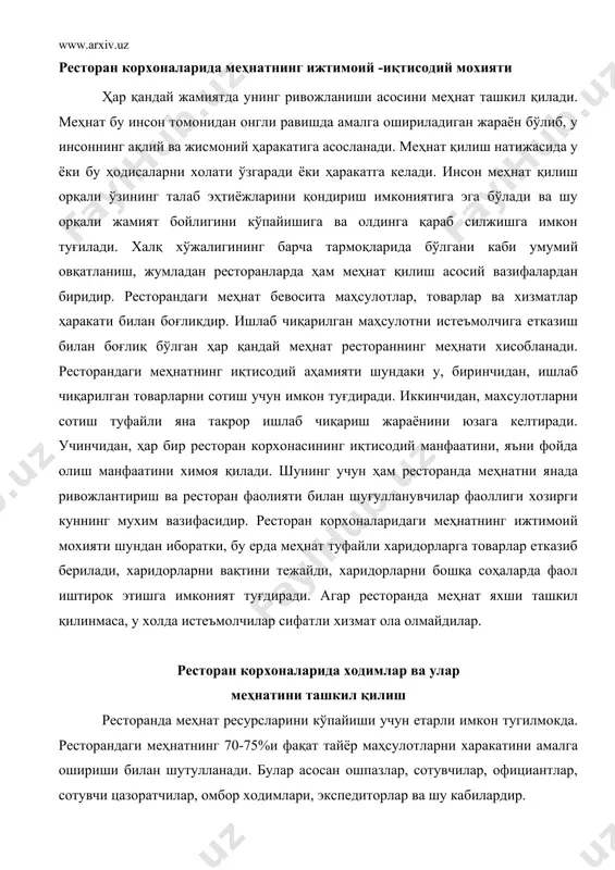 тугилмокда. ресторандаги меҳнатнинг 70-75%и фақат тайёр маҳсулотларни харакатини амалга ошириши билан шутулланади. булар асосан ошпазлар, сотувчилар, официантлар, сотувчи цазоратчилар, омбор ходимлари, экспедиторлар ва шу кабилардир. ресторанда банд бўлган ходимлар сони савдонинг меҳнат ресурсларининг бир қисмини ташкил этади. ресторан ходими деб маълум бир даврда хақиқатдан ҳам ресторанда банд бўлганлар сонига айтилади. ресторан ходимлари мехнатини ташкил қилиш муҳим вазифалардан бири хисобланади. ресторан ходимларига раҳбардан тортиб, то назоратчига бўлган ходимлар киритилади. ресторан ходимларининг асосий қисми ошпазларга, официантларга, сотувчиларга тўғри келади. айни шулар бевосита товарлар билан аҳолига хизмат кўрсатади. ошпазлар, официантлар товарнинг сифати, унинг ишлатилиш техникаси, сақланиш муддати ва шу кабиларга эътиборини қаратиши керак. ходимлар меҳнатини ташкил қилиш ресторан маъмуриятининг, айниқса унинг менежери томонидан амалга ошириладиган маъсулиятли вазифадир. меҳнатни тўгри ташкил қилиш ҳар бир ходимни ишини аниқ рационал, белгиланган, қабул қилинган нормалар асосида аникдаб олиш билан бевосита боғликдир. ҳозирги шароитда бозор муносабатлари хўжаликни барча қирраларини қамраб олаётган бир даврда меҳнатни самарасини ошириш мақсадида катта …