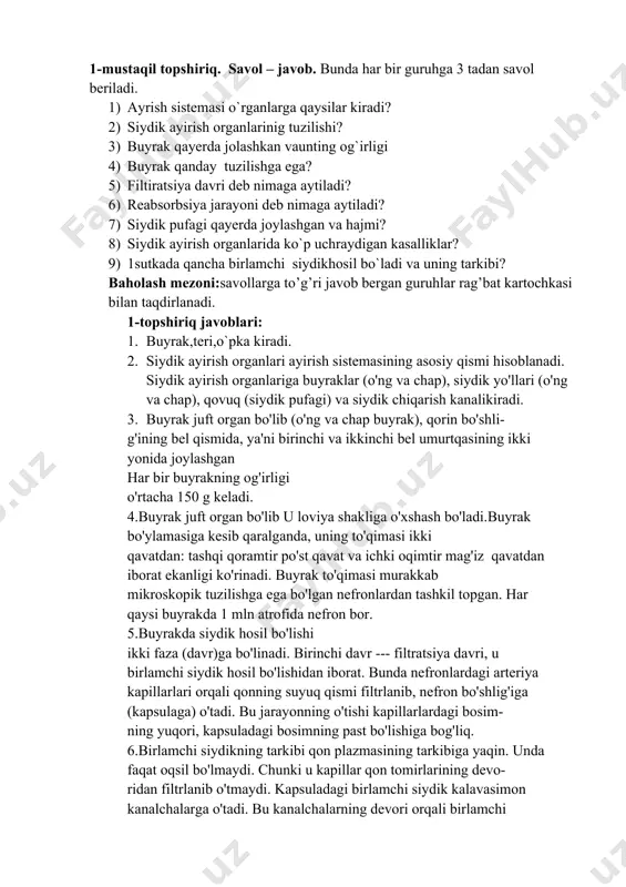 minokislotalar, suv va mineral tuzlarning ko'p qismi, ya'ni 98,5---99,0% i vena tomirlariga qayta so'riladi. bunga reabsorbsiya jarayoni deyiladi. 7.siydik pufagi qorinning pastki qismida chanoq sohasida joy- lashgan bo'lib, uning hajmi katta odamda 500---700 ml bo'ladi. 8.siydik ayirish organlarining ko'p uchraydigan kasalliklari. buyraklarda tosh paydo bo'lishi kasalligining sababi ovqat tarkibida tuzni ko'p iste'mol qilish, kam harakatlanish hisoblanadi. buy- raklarning yallig'lanish kasalliklari (nefrit, piyelonefrit)ning sababi tomoqdagi bodomsimon bezlarning yallig'lanishi (angina), tish kasalliklarini o'z vaqtida davolatmaslikdir. 9.katta odamning buyrak nefronlarida uzluksiz siydik filtrlanishi natijasida bir sutkada o'rtacha 100 litr birlamchi siydik hosil bo'ladi. uning 98,5---99 litri kalavasimon kanalchalar devori orqali qonga qayta so'riladi, qolgan 1---1,5 litri esa ikkilamchi siydik sifatida tashqariga chiqariladi. 2.mustaqil topshiriq. ,,ha,yo’q’’ o’yini orqali o’tilgan mavzu mustahkamlanadi.bunda o’quvchilarga mavzuga oid gaplar aytiladi.agar ma’lumutlar to’g’ri bo’lsa ,,ha’’kartochkasi,noto’g’ri bo’lsa yo’q kartochkasi ko’tariladi. berilgan javoblarga qarab guruhlarga rag`bat beriladi. 1-guruh 1.har bir buyrakning og’irligi 250 gr keladi. 2.ayirish organlariga buyrak,teri,o’pka kiradi. 3.buyrak bo’ylamasiga …