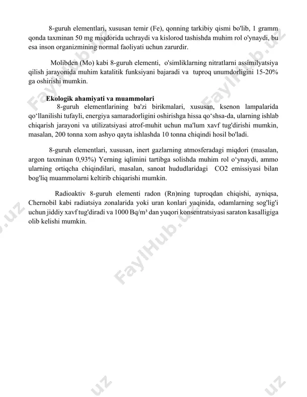 m (ru) ning minimal miqdori aniqlangan bo'lsa-da, ba'zi tadqiqotlar shuni ko'rsatdiki, u ayrim fermentlar faoliyatini kuchaytirishi va hujayra jarayonlarida ishtirok etishi mumkin, ammo bu sohada qo'shimcha tadqiqotlar talab etiladi. 8-guruh elementlari, xususan temir (fe), qonning tarkibiy qismi bo'lib, 1 gramm qonda taxminan 50 mg miqdorida uchraydi va kislorod tashishda muhim rol o'ynaydi, bu esa inson organizmining normal faoliyati uchun zarurdir. molibden (mo) kabi 8-guruh elementi, o'simliklarning nitratlarni assimilyatsiya qilish jarayonida muhim katalitik funksiyani bajaradi va tuproq unumdorligini 15-20% ga oshirishi mumkin. ekologik ahamiyati va muammolari 8-guruh elementlarining ba'zi birikmalari, xususan, ksenon lampalarida qo‘llanilishi tufayli, energiya samaradorligini oshirishga hissa qo‘shsa-da, ularning ishlab chiqarish jarayoni va utilizatsiyasi atrof-muhit uchun ma'lum xavf tug'dirishi mumkin, masalan, 200 tonna xom ashyo qayta ishlashda 10 tonna chiqindi hosil bo'ladi. 8-guruh elementlari, xususan, inert gazlarning atmosferadagi miqdori (masalan, argon taxminan 0,93%) yerning iqlimini tartibga solishda muhim rol o‘ynaydi, ammo ularning ortiqcha chiqindilari, masalan, sanoat hududlaridagi co2 emissiyasi …