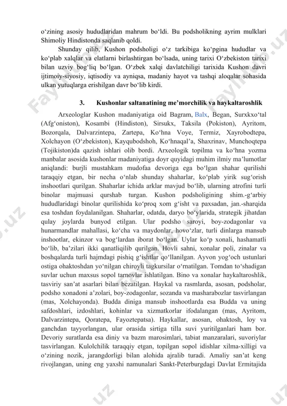 epadan topib tadqiq etilgan. umuman, kushonlar davrida madaniy hayotning yanada yuksalganligi yaqqol ko‘zga tashlanadi. xususan, kanishka davrida hindistondan tarqalgan budda dini davlat diniga aylandi. oromiy va yunon yozuvlari asosida kushon yozuvi mavjud bo‘lgan. shuningdek, bu davrda sug‘dcha va xorazmiycha yozuvlar ham bor edi. ushbu yozuvlar yodgorliklarida o‘sha davrdagi ijtimoiy-siyosiy va madaniy hayotni aks ettiruvchi ayrim ma’lumotlar saqlanib qolgan. shuningdek, kushonlar davrida o‘rta osiyo xalqlari madaniy hayotining quruvchilik, haykaltaroshlik, rassomlik, naqqoshlik kabi sohalarida ham katta yutuqlarga erishilgan. xorazm, sug‘diyona, baqtriya, farg‘ona, choch, sharqiy turkiston va shimoliy hindistondan ochilgan ko‘plab madaniy yodgorliklar yuqoridagi hududlardagi madaniy hayot o‘zining yuqori cho‘qqisiga chiqqanligidan dalolat beradi. kushonlar davrida binokorlik va me’morchilik ham shaklan ham mazmunan rivoj topganligi kuzatiladi. chunki, bu davrdagi ma’muriy, diniy, ishlab chiqarish, turar-joy, mudofaa inshoatlari, sharq me’morchiligi bilan ayrim o‘xshashliklar topsada, o‘ziga hos tomonlari ustunlik qiladi. me’morchilikning o‘ziga hos namunalari dalvarzin, xolchayon, eski termiz, kampirtepa, fayoztepa, qoratepa kabilardan o‘rganilgan bo‘lib, ular jahon miqyosida …