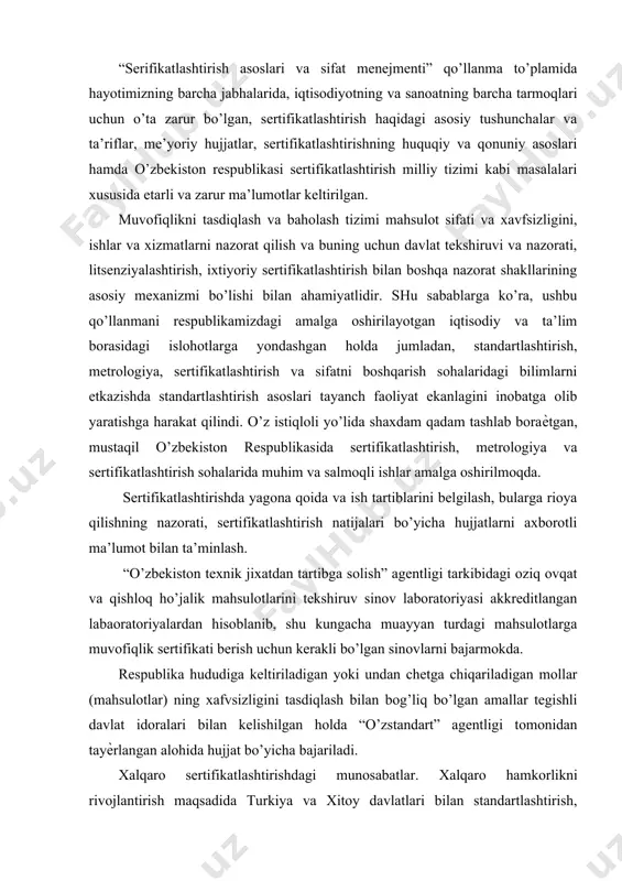 i axborotli ma’lumot bilan ta’minlash. “o’zbekiston texnik jixatdan tartibga solish” agentligi tarkibidagi oziq ovqat va qishloq ho’jalik mahsulotlarini tekshiruv sinov laboratoriyasi akkreditlangan labaoratoriyalardan hisoblanib, shu kungacha muayyan turdagi mahsulotlarga muvofiqlik sertifikati berish uchun kerakli bo’lgan sinovlarni bajarmokda. respublika hududiga keltiriladigan yoki undan chetga chiqariladigan mollar (mahsulotlar) ning xafvsizligini tasdiqlash bilan bog’liq bo’lgan amallar tegishli davlat idoralari bilan kelishilgan holda “o’zstandart” agentligi tomonidan tayѐrlangan alohida hujjat bo’yicha bajariladi. xalqaro sertifikatlashtirishdagi munosabatlar. xalqaro hamkorlikni rivojlantirish maqsadida turkiya va xitoy davlatlari bilan standartlashtirish, sertifikatlashtirish va metrologiya soxalarida hamkorlik qilish niyatida bitim tuzildi. bu yo’ldagi ishlar o’z mevasini bermokda. turkiya mutaxassislari toshkentda bo’lib, o’zdavstandart tomonidan uyushtirilgan respublika seminarlarida sertifikatlashtirish sohasida ma’ruzalar bilan qatnashmoqdalar. standartlashtirish, metrologiya va sertifikatlashtirish soxalarida ilmiy tadqiqot ishlari ham o’z yo’nalishiga egadir. standartlashtirish, metrologiya va sertifikatlashtirish sohalarida asosiy ilmiy - uslubiy baza hisoblanadi. standartlashtirish, metrologiya, sertifikatlashtirish va mahsulot sifati soxalarida hozirgi xalqaro talablarga javob beradigan milliy ilmiy baza yaratadi; yuqoridagilardan ko’rinib …