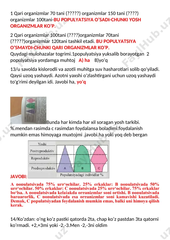 yada kelajakda organizmlar soni ortishi, b populatsiyada barqarorlik, c populatsiyada esa organizmlar soni kamayishi kuzatiladi. demak, c populatsiyadan foydalanish mumkin emas, balki uni himoya qilish kerak. 14/ko‘zdan: o‘ng ko‘z pastki qatorda 2ta, chap ko‘z pastdan 3ta qatorni ko‘rmadi. +2,+3mi yoki -2,-3.men -2,-3ni oldim 15/shu savol menga xam tushdi. javobi qanday bo‘ladi. miopiya degan javob yo‘q uyerda. raqamda ko‘rish nechaga teng deyilgan -7.-8 +3.+2 -3-.- 2. +7.+8 degan javob bor edi. 16/ savol suv betida yashaydigon hashoratlar suvga tushib oziqlanub yana sub betiga chiqadi .savol nima uchun ular suv tagida uzoq nafas olmay turadi.shu savolga tushunmadim 17\ асадбек узининг ховлисидаги усимликларда хашоротларнинг купайиб кетганлигини куриб дадасидан анабизинни фойдаланишни суради.шу туғрими? деган савол тушди.ха.ёқ вариантли савол 18/ pnevmakokkning sr stami qizdirilib chichqonga yubborilganda oʻladi. ha yoki yoʻq-o’lmaydi 19/ головин жадвалини чап куз 3 каторни унг куз 2 каторни курмаса бемор минус ёки плюс очки такадими деган савол бор эди. жавоблари -7 +7 …