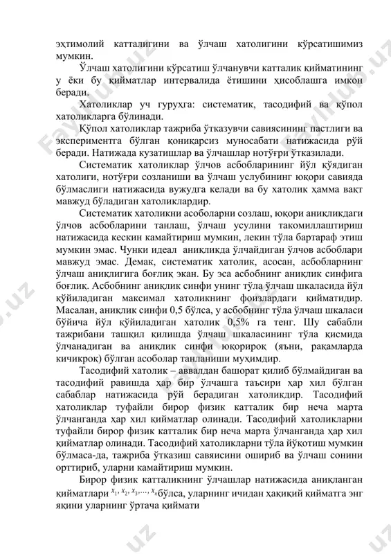 хатоликларга бўлинади. қўпол хатоликлар тажриба ўтказувчи савиясининг пастлиги ва экспериментга бўлган қониқарсиз муносабати натижасида рўй беради. натижада кузатишлар ва ўлчашлар нотўғри ўтказилади. систематик хатоликлар ўлчов асбобларининг йўл қўядиган хатолиги, нотўғри созланиши ва ўлчаш услубининг юқори савияда бўлмаслиги натижасида вужудга келади ва бу хатолик ҳамма вақт мавжуд бўладиган хатоликлардир. систематик хатоликни асоболарни созлаш, юқори аниқликдаги ўлчов асбобларини танлаш, ўлчаш усулини такомиллаштириш натижасида кескин камайтириш мумкин, лекин тўла бартараф этиш мумкин эмас. чунки идеал аниқликда ўлчайдиган ўлчов асбоблари мавжуд эмас. демак, систематик хатолик, асосан, асбобларнинг ўлчаш аниқлигига боғлиқ экан. бу эса асбобнинг аниқлик синфига боғлиқ. асбобнинг аниқлик синфи унинг тўла ўлчаш шкаласида йўл қўйиладиган максимал хатоликнинг фоизлардаги қийматидир. масалан, аниқлик синфи 0,5 бўлса, у асбобнинг тўла ўлчаш шкаласи бўйича йўл қўйиладиган хатолик 0,5% га тенг. шу сабабли тажрибани ташқил қилишда ўлчаш шкаласининг тўла қисмида ўлчанадиган ва аниқлик синфи юқорироқ (яъни, рақамларда кичикроқ) бўлган асоболар танланиши муҳимдир. тасодифий хатолик – аввалдан башорат қилиб …