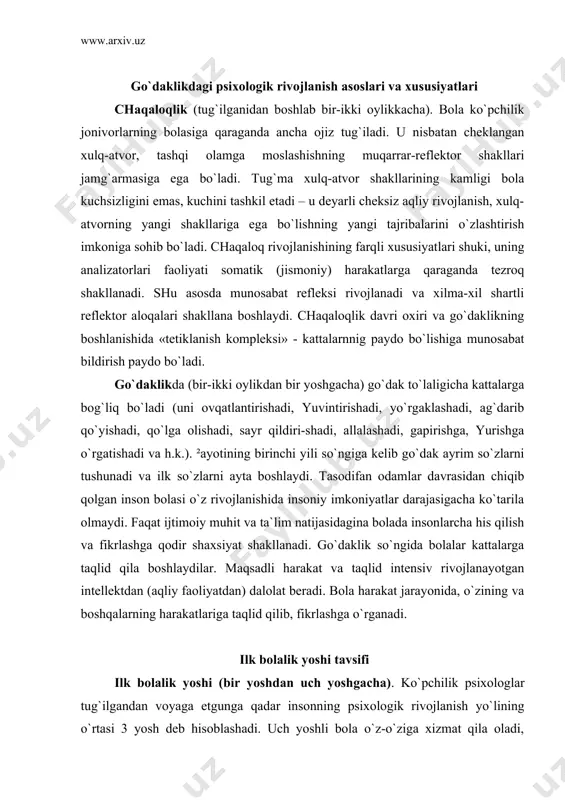 maqsadli harakat va taqlid intensiv rivojlanayotgan intellektdan (aqliy faoliyatdan) dalolat beradi. bola harakat jarayonida, o`zining va boshqalarning harakatlariga taqlid qilib, fikrlashga o`rganadi. ilk bolalik yoshi tavsifi ilk bolalik yoshi (bir yoshdan uch yoshgacha). ko`pchilik psixologlar tug`ilgandan voyaga etgunga qadar insonning psixologik rivojlanish yo`lining o`rtasi 3 yosh deb hisoblashadi. uch yoshli bola o`z-o`ziga xizmat qila oladi, atrofdagi odamlar bilan o`zaro munosabatga kirishishni biladi. bunda u og`zaki muloqot qilishni biladi, unda xulq-atvorning eng oddiy shakllari shakllanadi. bola uch yoshda etarlicha faol va atrofdagilarga tushunarlidir. uning xarakteri va temperamenti xususiyatlari allaqachon namoyon bo`la boshlaydi. l.n.tolstoy shunday deydi: besh yoshdan to mengacha – bir qadam, tug`ilishdan besh yoshgacha – abadiyatdir. ²omiladan tug`ilishgacha – girdobdir, yo`qlikdan homilagacha – mavhumlikdir. bolaning psixik rivojlanishiga to`g`ri yurishga o`rganish sezilarli ta`sir ko`rsatadi. lokomosiya («loko» - joy, «mosiya»-harakat) dasturi hali shakllanmagan, shuning uchun bola doimo muvozanatini yo`qotadi. ²arakatlana olishi qobiliyati tufayli bola tashqi dunyo bilan nisbatan erkinroq va mustahkamroq muloqot …