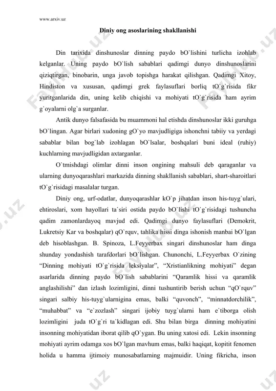 ng mohiyatidan iborat qilib qo`ygan. bu uning xatosi edi. lekin insonning mohiyati ayrim odamga xos bo`lgan mavhum emas, balki haqiqat, kopitit fenomen holida u hamma ijtimoiy munosabatlarning majmuidir. uning fikricha, inson mohiyati faqat “urug`” deb juda ko`p alohida odamlarni tabiiy vositalar bilan bir-biriga bog`laydigan ichki, tilsiz umumiylik deb tushunilishi mumkin. u odamlar o`rtasidagi munosabatlarni jinslar orasidagi munosabatlardan- o`zaro ishq-muhabbatdan iborat qilib qo`ygan. bu cheklangan, noo`rin qarash edi. shu sababli feyyerbax “diniy hissiyotning” o`zi ijtimoiy mahsul ekanligini va o`zi tahlil qilayotgan mavhum alohida odam haqiqatda muayyan ijtimoiy shaklga mansubligini payqamaganligi ko`rinib turibdi. klassik falsafa asarlarida dinning paydo bo`lishi va uni o`rganishning ilmiy dunyoqarashga asoslangan metodologik qoidalari bayon etib berilgan. din turli maktablar va yo`nalishlarga mansub bo`lgan xorijiy dinshunoslar va faylasuflarning diqqat-e`tiborida bo`lgan va shunday bo`lib qolmoqda. masalan, daniyalik faylasuf va psixolog (ruhshunos) jeyms bunday deb yozgan edi: “diniy tajriba mohiyatan diniy hissiyot bo`lib, u barcha dinlar va hamma diniy nuqtai nazarlarning …
