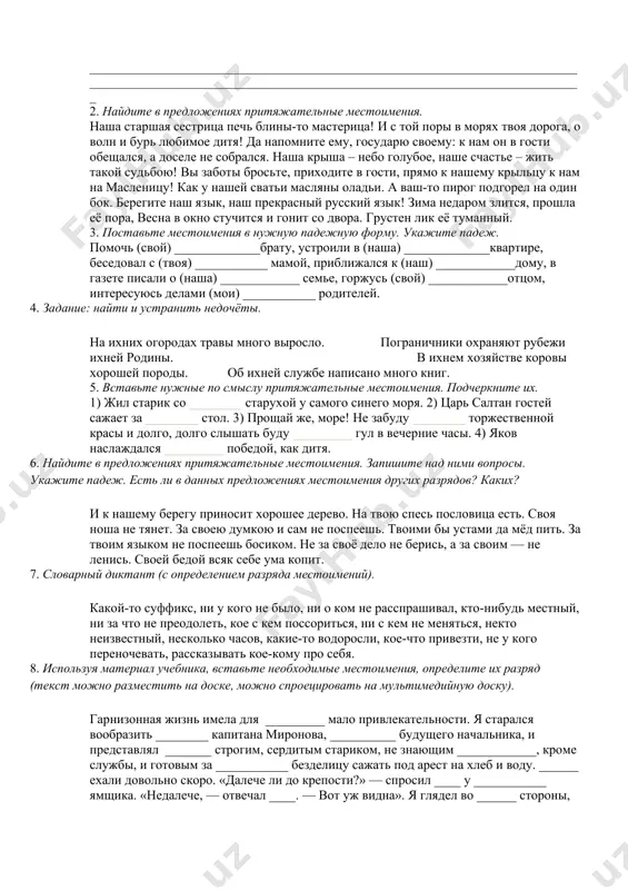 ук __________________ красота __________________ красота __________________ разочарование __________________ разочарование __________________ краски __________________ краски 7. найдите указательные местоимения, определите число, род и падеж этих местоимений. 1) за тем лесом расстилаются поля нашего хозяйства. 2) надо сходить в тот лес. 3) около того леса протекает речка. 4) в том озере много рыбы. 5) в том лесу много грибов. 6) над тем заливом пролетел самолет. 7) в том здании помещается школа. 8. прочитайте текст. подчеркните все местоимения и укажите сверху разряды. что случилось с природой? всё вокруг ожило, словно кто(то) её ра…красил. потрудилась художница-весна! у этой художницы есть свои краски, которые она подарила природе. своим любимым зелёным цветом она ра…красила р…стущую травку. таким же цветом покрыла лес. голубой она под…рила небу, а белый – тем д…лёкие облака. смотриш… на небо, и тебе к…жется, будто по голубому озеру плывут белые лебеди – облака. но впереди у весны ещё столько работы! разные краски понадобят…ся ей, …