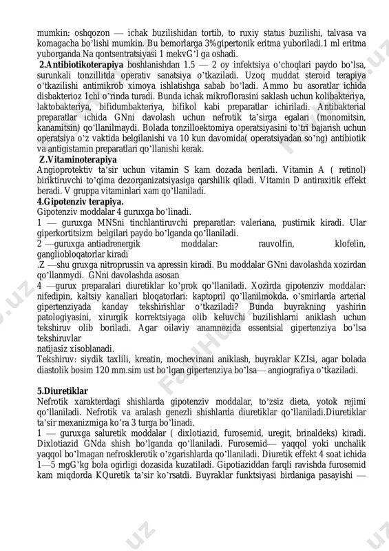 o’tkir osti gn— bu tez rivojlanuvchi, xavfli gn.unga nefroteliy va podotsitlardagi ekstrakapillyar produktiv o’zgarishlar xos bo’lib, yarimoysimon xosilalar xosil qiladi. katta qizil buyrak ko’rinishida. 10. davolash ( etiotrop va patogenetik) 1. rejim va elektrolit balansini saqlash 2. antibakterial terapiya 3. vitaminoterapiya 4. gipotenziv terapiya 5. diuretik moddalar 6. patogenetik terapiya 6.1. glyukokortikoidlar 6.2 immunodepressiv moddalar 1. rejim va elektrolit balansini aniklash. o’tkir gn da kasallik boshlanishidap 1,5 oy ichida yotok rejim belgilanadi. yarim yotok rejimga — verandalarga chiqqanda ruxsat beriladi. erkin kasalxona rejimida — bola sayir qilishi kerak, massaj va-dieta belgilanadi. buyrakka bog’lik bo’lmagan davri ekanligidan kat’iy nazar bunday bemorlarga allergiya chaqiruvchi mevalar, ko’p tuz eyishi, ekstraktli moddalar kat’iyan man qilinadi. bunday bemorlarga meva va sabzavot maxsulotlarni, steroid terapiya o’tkazish davrida esa quritilgan mevalar (kqtutuvchi) tavsiya etiladi. gn o’tkir fazasi 2 — 3 aktiv darajasida kasallik o’tkirlashganda xayvon oqsili, cheklangan tuzsiz ovqatlar beriladi. shuni yodda tutish kerakki, tuzsiz dietadagi oziq …