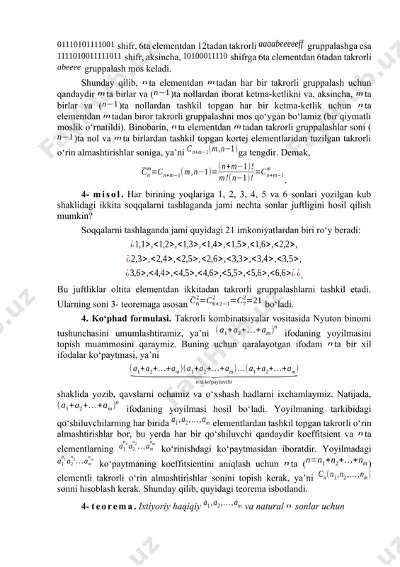 lar ta turli elementlardan tadan takrorlanuvchi elementlar qatnashgan gruppalashlar (qisqacha, takrorli gruppalashlar) deb ataladi. ta elementlardan tadan takrorlanuvchi elementlar qatnashgan gruppalashlar ta’rifidan ko‘rinib turibdiki, turli kombinatsiyalar bir-birlaridan hech bo‘lmasa bitta elementi bilan farq qiladi. ta elementdan tadan takrorli gruppalashlar sonini deb belgilaymiz. 3- teorema. ta elementdan tadan takrorli gruppalashlar soni ga teng, ya’ni . isboti. to‘plam uchun ta elementdan tadan takrorli gruppalashlar sonini aniqlash zarur. har bir takrorli gruppalashdagi elementlarni ta qismga shunday bo‘lish mumkinki, har bir - bo‘lakda element qanchadir marta qatnashadi yoki biror marta ham qatnashmaydi. har bir shunday gruppalashni nol va birlardan iborat kod yordamida quyidagicha shifrlaymiz: har bir element o‘rniga bu element - bo‘lakda necha marta qatnashsa, shuncha birlar yozamiz (tabiiyki, bu element biror marta ham qatnashmasligi mumkin, u holda hech narsa yozilmaydi); turli bo‘lak elementlarini bir-biridan nollar bilan ajratamiz (bu yerda yonma-yon joylashgan nollar hosil bo‘lishi mumkin – bu nollar mos elementlarning gruppalashda qatnashmaganligini anglatadi). …