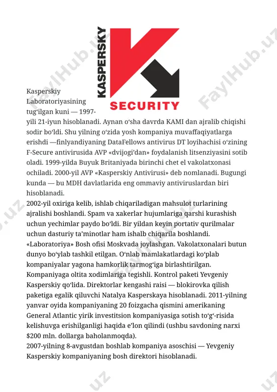 ingi, jahonda yеtakchi fotokopirlar, faks apparatlari, lazеrli printеrlar, tibbiyot foto uskunalari, optik komponеntlar va o‘lchov asboblari ishlab chiqaruvchilardan biridir. yillar davomida kaspersky antivirus dasturi doimiy yangilanib boradi va dunyodagi eng ishonchli antiviruslardan biriga aylanadi. kompaniya, shuningdek, kibertahdidlarga qarshi turish uchun keng qamrovli xavfsizlik yechimlari ham ishlab chiqadi. hozirda kaspersky lab xalqaro darajadagi yirik kibermudofaa kompaniyalaridan biri bo‘lib, dunyoning ko‘plab davlatlarida o‘z vakolatxonalari va hamkorlik tarmoqlariga ega. kaspersky antivirusining afzalliklari va kamchiliklari: afzalliklari: 1. yuqori darajadagi himoya: kaspersky antivirus dasturi viruslar, zararli dasturlar va kibertahdidlarga qarshi yuqori himoya darajasini ta’minlaydi. u eng so‘nggi kiberxavflarni tezda aniqlashga qodir. 2. tezkor aniqlash va yangilanish: kaspersky yangilanishlar orqali yangi xavf-xatarlarga tezda javob beradi. bu orqali yangi viruslardan himoya qilish qobiliyati oshadi. 3. qo‘shimcha xavfsizlik funksiyalari: kaspersky-da parol menejeri, shaxsiy ma'lumotlarni himoya qilish va vpn kabi qo‘shimcha funksiyalar mavjud bo‘lib, foydalanuvchilarga keng qamrovli himoyani ta'minlaydi. 4. foydalanuvchi interfeysi: kaspersky dasturining interfeysi qulay va sodda. har …