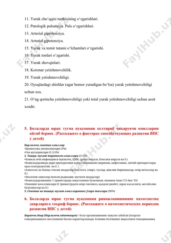 оддалар (кислота, спирт, тузлар, циклик бирикмалар, огир металлар ва б.) •экологик омиллар (ионли радиация, мутаген моддалар) •хомиладорликнинг 1 триместрида овқатланиш бузилиши, онанинг ёши (˃15 ёки ˂35) •онанинг касалликлари (i триместрдаги оғир токсикоз, қандли диабет, юрак касаллиги, метаболик бузилишлар ва б.) 3. генетик ва ташқи мухит омилларининг ўзаро таъсири (90%) 6. болаларда юрак туғма нуқсонини ривожланишининг патогенетик даврларига таъриф беринг. (расскажите о патогенетических периодов развития впс у детей) биринчи давр (бирламчи адаптация) - бола организмининг нуқсон сабабли ўзгарган гемодинамикага мосланиши билан характерланади. клиник белгининг яққоллиги гемодинамика бузилиш даражасига боғлиқ. бу давр юрак компенсатор гиперфункцияси “авариявий” даври деб номланади. бунда кўпинча болада ўткир юрак етишмовчилик белгилари кузатилади. 40-70% болалар жаррохлик амалиётисиз 1 чи ойларда ёки 1 йилгача нобуд бўладилар. иккинчи давр — нисбий компенсация. агар бола 1чи даврда нобуд булмаса, бола холати ва ривожланишида вақтинчалик ижобий силжиш кузатилади. бола ҳаётининг 2-3 йилидан кейин бошланади ва 12-15 йилгача давом этади. бу даврда нисбий …