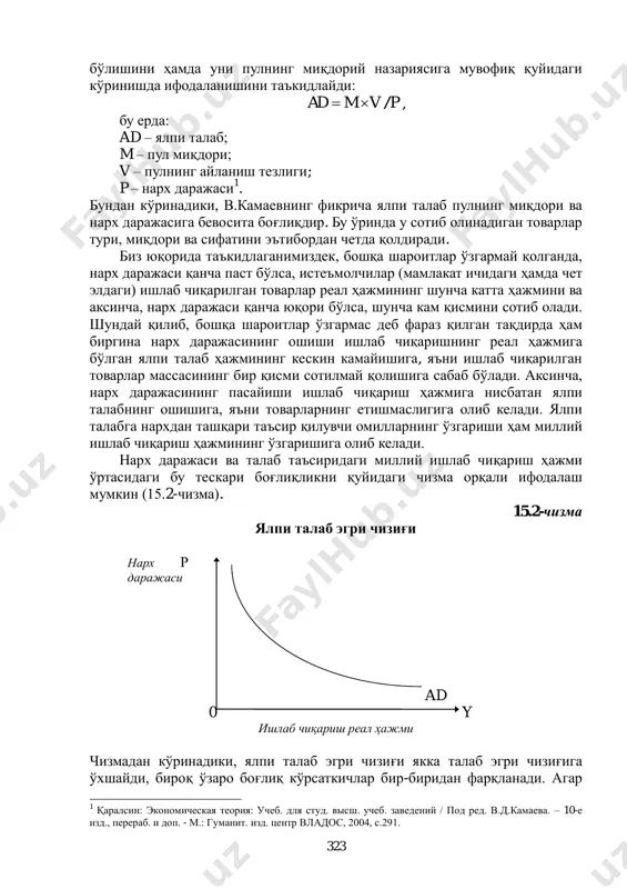 ати) қиймати (миқдор×нархи) ижтимоий нафлилиги (турлари, сифати ва миқдори) жиҳатидан қиймат жиҳатидан 323 бўлишини ҳамда уни пулнинг миқдорий назариясига мувофиқ қуйидаги кўринишда ифодаланишини таъкидлайди: pvmad / , бу ерда: ad – ялпи талаб; m – пул миқдори; v – пулнинг айланиш тезлиги; p – нарх даражаси 1 . бундан кўринадики, в.камаевнинг фикрича ялпи талаб пулнинг миқдори ва нарх даражасига бевосита боғлиқдир. бу ўринда у сотиб олинадиган товарлар тури, миқдори ва сифатини эътибордан четда қолдиради. биз юқорида таъкидлаганимиздек, бошқа шароитлар ўзгармай қолганда, нарх даражаси қанча паст бўлса, истеъмолчилар (мамлакат ичидаги ҳамда чет элдаги) ишлаб чиқарилган товарлар реал ҳажмининг шунча катта ҳажмини ва аксинча, нарх даражаси қанча юқори бўлса, шунча кам қисмини сотиб олади. шундай қилиб, бошқа шароитлар ўзгармас деб фараз қилган тақдирда ҳам биргина нарх даражасининг ошиши ишлаб чиқаришнинг реал ҳажмига бўлган ялпи талаб ҳажмининг кескин камайишига, яъни ишлаб чиқарилган товарлар массасининг бир қисми сотилмай қолишига сабаб бўлади. аксинча, нарх даражасининг …