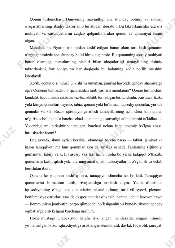 olamdagi barcha narsa — tabiat, jamiyat va inson taraqqiyoti ma’lum qonunlar asosida amalga oshadi. fanlarning (ijtimoiy, gumanitar, tabiiy va x. k.) asosiy vazifasi har bir soha bo’yicha tadqiqot o’tkazib, qonunlarni kashf qilish yoki ularning amal qilish hususiyatlarini o’rganish va ochib berishdan iborat. qancha ko’p qonun kashf qilinsa, taraqqiyot shuncha tez bo’ladi. taraqqiyot qonunlarini bilmasdan turib, rivojlanishga erishish qiyin. yaqin o’tmishda iqtisodiyotning o’ziga xos qonunlarini pisand qilmay, turli xil syezd, plenum, konferensiya qarorlari asosida eksperimentlar o’tkazib, barcha uchun farovon hayot — kommunizm jamiyatini barpo qilmoqchi bo’lishganini va bunday siyosat qanday oqibatlarga olib kelgani barchaga ma’lum. hozir mustaqil o’zbekiston barcha rivojlangan mamlakatlar singari ijtimoiy yo’naltirilgan bozor iqtisodiyotiga asoslangan demokratik davlat, fuqarolik jamiyati barpo qilish yo’lidan bormoqda. bunda umumbashariy qonunlar va mamlakatimizning o’ziga xos xususiyatlari e’tiborga olingan. endi shunday savol: nima uchun inson qonunni bilishi kerak? bunda oddiy misollarga murojaat qilamiz: yoz oylarida barcha odamlar issiq kiyimlar (etik, palto, qo’lqop va x. k.) …