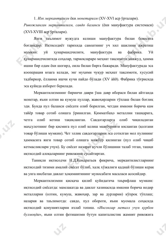 армандчилигида соҳалар, тармоқлараро меҳнат тақсимоти мавжуд, ҳамма ишни бир одам ёки шогирд, оила билан бирга бажаради. мануфактурада эса кооперация юзага келади, энг муҳими чуқур меҳнат тақсимоти, хусусий тадбиркор, ёлланма ишчи кучи пайдо бўлади (xv àñð). фабрика тўғрисида эса қуйида ахборот берилади. меркантилизмнинг биринчи даври ўша давр ибораси билан айтганда монетар, яъни олтин ва кумуш пуллар, жавоҳирларни тўплаш билан боғлиқ эди. бунда пул баланси сиёсати олиб борилган, четдан имкони борича кам тайёр товар сотиб олишга ўринилган. қимматбаҳо металлни ташқарига, четга олиб кетиш тақиқланган. савдогарларга олиб чиқиладиган маҳсулотнинг бир қисмига пул олиб келиш мажбурияти юкланган (қолгани товар бўлиши мумкин). чет эллик савдогарларни эса сотилган мол пулининг ҳаммасига янги товар сотиб олишга мажбур қилинган (пул олиб чиқиб кетмасликлари учун). бу сиёсат назорат кучли бўлишини талаб этган, ташқи иқтисодий алоқаларнинг ривожини сусайтирган. таниқли иқтисодчи н.д.кондратьев фикрича, меркантилистларнинг иқтисодий тизими амалий сиёсат бўлиб, халқ хўжалиги қаднай бўлиши керак ва унга нисбатан давлат ҳоқимиятининг муносабати масаласи …