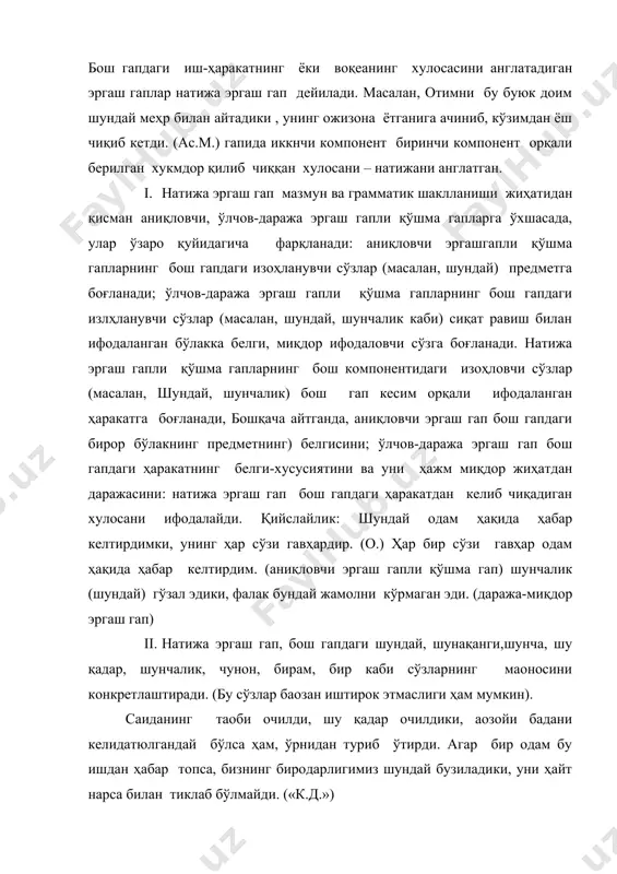г маoносини конкретлаштиради. (бу сўзлар баoзан иштирок этмаслиги ҳам мумкин). саиданинг таoби очилди, шу қадар очилдики, аoзойи бадани келидатюлгандай бўлса ҳам, ўрнидан туриб ўтирди. агар бир одам бу ишдан ҳабар топса, бизнинг биродарлигимиз шундай бузиладики, уни ҳайт нарса билан тиклаб бўлмайди. («к.д.») натижа эргаш гапли қўшма гапларнинг эргаш гап қисмида натижа маoносини таoкидлаб кўрсатиш учун натижада, оқибитда каби сўзлар қўлланилиши мумкин: замбаракнинг гумбурлашидан ҳайбатли бир гувуллаш ҳосил бўлики, натижада бу ерда тўпнинг овози ишитилмай қолди. (о.) натижа эргаш гаплар фикр ифодалаши жиҳатидан икки ҳолатни кўрсатади: 1. натижа эргаш гапдаги фикр реал бўлади: бош ва эргаш гапларнинг феoл кесимлари ўтган ёки ҳозирги замон формасида бўлади: у шундай кинояли ҳаракатлар кўрсатдики, одамлар кулгудан ичаклари узилаёзди. (о.) эргаш гапдаги фикр ирреал мўлжалланган, таҳмин қилинган, мақсад қилинган) бўлади. бунда бош гапдаги феoл кесим буйруқ-истак формасида ёки келаси замон формасида бўлиб, эргша гапнинг феoл кесими буйруқ майли шаклида қўлланади: ҳамкорликда шундай ҳосил етказайликки, «балли» десин …