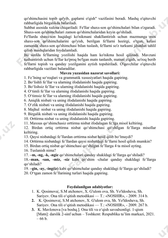 ishsizligi, gapdagi vazifasi haqidagi bilimni chuqurlashtirish. 1. nutqda fe'ldan ongli foydalanish malakasini rivojlantirish. shu maqsadda nutqda ma'nodosh va zid ma'noli fe'llardan matn bilan bog'liq holda o'z va ko'chma ma'noda ishlatilgan fe'llar bilan tanishtirib borishga qaratilgan mashqlardan foydalanish. 1. zamon qo'shimchalarining talaffuzi va yozilishi haqidagi ko'nikmani hosil qilish. 4.qo'shma fe'llar va ularning doim alohida yozilishi haqidagi tushunchani berish va dastlabki ko'nikmani hosil qilish hisoblanadi. fe'l zamoni shaklining mohiyati ish-harakat qachon balarilishini, ya'ni ish-harakatning nutq so'zlanib turgan paytda, undan oldin va keyin balarilishini taqqoslash asosida ochiladi. o'quvchilar o'zlari ba-largan yoki balarayotgan harakatlarini kuzatadilar, shuningdek, keyin nima qilishlarini muhokama qiladilar. xuddi shunga o'xshash kuzatishni tabiatda bo'layotgan o'zgarishlar yuzasidan ham o'tkazadilar. bu mavzu bahorda o'tiladi. shuning uchun o'quvchilar kuzatish asosida ,,bahor keldi. o'rik, olcha gulladi. gullar ochilyapti. endi gilos pishadi. bahordan so 'ng yoz keladi. yozda bolalar oromgohga bormoqchi" kabi gaplar tuzadilar. gapdagi fe'llarga so'roq berib, ish-harakatning balarilish payti, ya'ni ish-harakat balarilayotganini {nima qilyapti? …