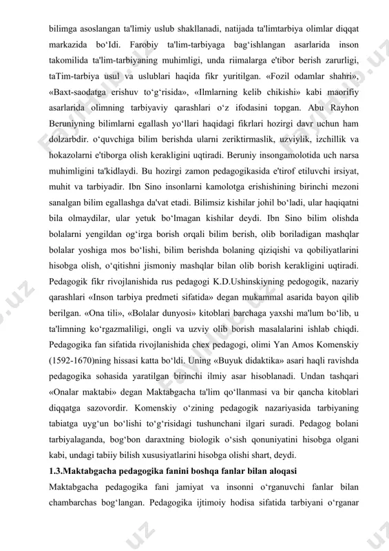tabiiy bilish xususiyatlarini hisobga olishi shart, deydi. 1.3.maktabgacha pedagogika fanini boshqa fanlar bilan aloqasi maktabgacha pedagogika fani jamiyat va insonni o‘rganuvchi fanlar bilan chambarchas bog‘langan. pedagogika ijtimoiy hodisa sifatida tarbiyani o‘rganar ekan, sotsiologiya, anatomiya, fiziologiya, psixologiya, umumiy pedagogika fanlari, falsafa bilan chambarchas bog‘liqdir. chunki mazkur fanlar tarbiyaning maqsadi va vazifalarini o‘rganish metodologiyasini belgilaydi. jamiyat to‘g‘risidagi materialistik falsafa tarbiya masalasiga asoslangan holda yondashish imkonini beradi. tarixiy materializm pedagogika tarbiyaning sinfiy mohiyatini ochib berish, uning paydo bo‘lishi va rivojlanishi ijtimoiy hodisa ekaniigini, jamiyat hayotida va kishi shaxsining rivojlanishida tarbiyaning rolini bahoiashga yordam beradi. didaktik masalalarni ishlab chiqishda pedagogika bilish nazariyasiga suyanadi, axloqiy tarbiya masalalarini o‘rgatishda pedagogika etikaning axloq to‘g‘risidagi ta'limotiga, estetik tarbiyaning maqsadini, yo‘llarini, metodlarini belgilashda etika faniga asoslanadi. etika axloqni nazariy jihatdan asoslab, yosh avlodni, uning axloqiy tarbiyasi muammolarini, inson shaxsini shakllantirishda axloqiy g‘oyalar rolini tushunishni chuqurlashtiradi. estetika - insonlarni voqelikka, san'atga estetik munosabatlarni rivojlanishining umumiy qonuniyatlarini o‘rganadi, nafosat tarbiyasining ilmiy …