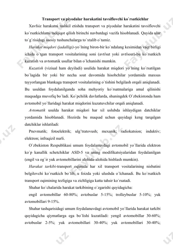 i-transport oqimida har xil transport vositalarining nisbatini belgilovchi ko`rsatkich bo`lib, u foizda yoki ulushda o`lchanadi. bu ko`rsatkich transport oqimining tezligiga va zichligiga katta tahsir ko`rsatadi. shahar ko`chalarida harakat tarkibining o`zgarishi quyidagicha: engil avtomobillar 60-80%; avtobuslar 5-15%; trolleybuslar 5-10%; yuk avtomobillari 9-15%. shahar tashqarisidagi umum foydalanuvdagi avtomobil yo`llarida harakat tarkibi quyidagicha qiymatlarga ega bo`lishi kuzatiladi: yengil avtomobillar 30-60%; avtobuslar 2-5%; yuk avtomobillari 30-40%; yuk avtomobillari 30-40%; avtopoezdlar 5-8%; traktor va qishloq xo`jalik mashinalari 5-10%;. umuman olganda harakat tarkibining o`zgarishi avtomobil yo`lining xalq xo`jaligida tutgan ahamiyatiga bog`liq, masalan, ichki qishloq xo`jaligidagi yo`llarda yuk va traktor mashinalari katta miqdorda bo`lsa, shahar yo`llarida uning aksidir. harakat tarkibini avvalgi ko`rsatkichga o`xshab kuzatish yoki avtomatik usullar yordamida aniqlanadi. harakat oqimining tezligi-yo`l bo`laklari bo`yicha har xil transport vositalarining tezligini alohida va umuman o`zgarishini ko`rsatuvchi ko`rsatkich, o`lchov birligi m(s yoki km(soat. maqsad va vazifalariga qarab tezlik quyidagi turlarga bo`linadi: hisobiy tezlik-yakka avtomobillarning (xavfsizlik va ustivorlik sharti bo`yicha) ob-havoning …