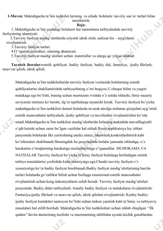 ’z xususiyatiga ko’ra badiiy faoliyat hisoblanadi.badiiy faoliyat mashg’ulotlarining barcha turlari bolalarda go’zallikni bilish uchun borliqqa emotsional-estetik munosabatni rivojlantirish uchun keng imkoniyatlarni ochib beradi. tasviriy faoliyat mashg’ulotlari jarayonida: badiiy didni tarbiyalash; amaliy badiiy faoliyat va malakalarni rivojlantirish; fantaziya,ijodiy fikrlash va tasavvur qilish, idrok qilishni rivojlantirish; kasbiy badiiy-ijodiy faoliyat kurtaklari namoyon bo’lishi uchun imkon yaratish kabi ta’limiy va tarbiyaviy masalalari hal etilib boriladi. maktabgacha ta’lim tashkilotlari uchun ishlab chiqilgan ‘’ilk qadam’’davlat dasturining tuzilishi va mazmunining tahlilidan ayonki,kichik guruhlardan boshlab eng ko’p vaqt tasviriy faoliyatga ajratilgan. agar tasviriy faoliyatning rasm, aplikatsiya, loy ishi turlarini qo’shib hisoblasak, unga qanchalik e’tibor qaratilganiga amin bo;lamiz.demak tasviriy faoliyat integrativ mazmun kasb etuvchi eng katta bo;lim hisoblanadi va faoliyatning boshqa turlari bilan mantiqiy va didaktik bog’liqlikda amalga oshiriladi.bu omil tasviriy faoliyat mashg’ulotlari mazmunini va metodikasini faoliyatning boshqa turlariga hamohang tarzda takomillashtirib boorish lozimligini anglatadi. maktabgacha ta’lim tashkilotlarida tasviriy tasviriy faoliyat mashg’ulotlarida bolalar asosan amaliy ish bajaradilar,san’at asarlari, xususan …