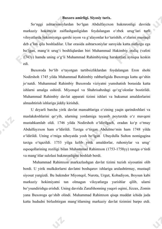 omin yana buxoroga qo‘shib olindi. muhammad rahimxon qisqa muddat ichida juda katta hududni birlashtirgan mang‘itlarning markaziy davlat tizimini barpo etdi. 1758 yilga kelib toshkent, qo‘qon, marv, balx, qunduzdan elchilar kelib uning hokimiyatini tan olganliklarini bildiradilar. muhammad rahimxon vafotidan so‘ng uning balog‘atga yetmagan kabirasi fozilto‘ra taxtga o‘tqazilib, hokimiyat aslida muhammad rahimxonning tog‘asi doniyolbiy otaliq (1750-1785 yy) qo‘liga o‘tdi. doniyolbiyning hukmronligi davri markaziy hokimiyatning zaiflashuvi bilan izohlanadi. u taxtga o‘tirgan dastabki paytdayoq markazlashagan davlat siyosatiga qarshi g‘alayonlar va qo‘zg‘olonlar ko‘tarildi. miyonqol vohasi, shahrisabz va kitob, sherobod va boysun, hisor viloyatlarida katta-katta xalq g‘alayonlari va chiqishlar boshlanib ketdi. dastavval, hisorga badarg‘a qilingan yuz, kenagas, burkut, bahrin, saroy kabi o‘zbek urug‘larining amirlari bosh ko‘tardilar. ular mang‘itlar sulolasini taxtdan ag‘darishni rejalashtirgan edilar. doniyolbiyning amirlarni tinchlashtirish uchun qilgan harakatlari zoye ketdi. shundan so‘ng doniyolbiy qo‘zg‘olonlarga qarshi qo‘shin jo‘natdi va buxoro shahri aholisining yordami bilan qo‘zg‘olon bostirildi. isyonchi amirlarning ko‘pchiligi qatl etildi. oradan ko‘p o‘tmasdan yuz urug‘larining …
