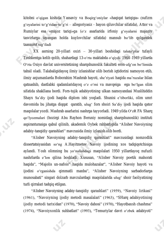 avr talabi bilan bog‘lash mumkin, ammo bugun uchun ham muhim bo‘lgan nazariy chalkashlik shundaki, bu kitobda «majoz» tushunchasi to‘lig‘icha «allegoriya» ma’nosida talqin qilingani sababli kitobni o‘qigan kishida yassaviy va boqirg‘oniylar «haqiqat tariqiga» (sufizm g‘oyalarini to‘g‘ridan-to‘g‘ri – allegoriyasiz - bayon qiluvchilar sifatida), attor va rumiylar esa «majoz tariqi»ga (o‘z asarlarida irfoniy g‘oyalarni majoziy tasvirlarga tayangan holda kuylovchilar sifatida) mansub bo‘lib qolgandek taassurot tug‘iladi xx asrning 20-yillari oxiri – 30-yillari boshidagi taloto‘plar tufayli toshkentga kelib qolib, shahardagi 13-o‘rta maktabda o‘qiydi. 1944–1949 yillarda o‘rta osiyo davlat universitetining sharqshunoslik fakulteti eron-afg‘on bo‘limida tahsil oladi. talabaligidayoq ilmiy izlanishlar olib borish iqtidorini namoyon etib, ilmiy anjumanlarda boborahim mashrab hayoti, she’riyati haqida ma’ruzalar bilan qatnashib, dastlabki qadamlaridayoq o‘z o‘rni va mavqeiga ega bo‘lgan olim sifatida shakllana bordi. fors-tojik adabiyotining ulkan namoyandasi muslihiddin shayx sa’diy ijodi haqida diplom ishi yoqladi. shunisi e’tiborliki, olim umri davomida bu jihatga diqqat qaratib, ulug‘ fors shoiri sa’diy ijodi haqida qator maqolalar yozdi. …