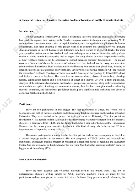 ls, play a significant role in shaping their choice of corrective feedback methods. (255) participants there are two participants in this project. the first participants is uzbek, the second one is mongolian, and both of them are graduate students majoring english language and literature at gachon university. they were invited to this project by their teacher at the university. the first participant (participant a) is a female student. although her bachelor degree was totally different from her master’s, she got 7. 5 band score from ielts, and has taught english for a year in her home country (uzbekistan). however she has never given corrective feedback to this kind of essay, she believes that cf is an important part of improving writing skills. the second participant is a female teacher too. she got her bachelor degree majoring in english as a second language teacher in her country. she also completed a …