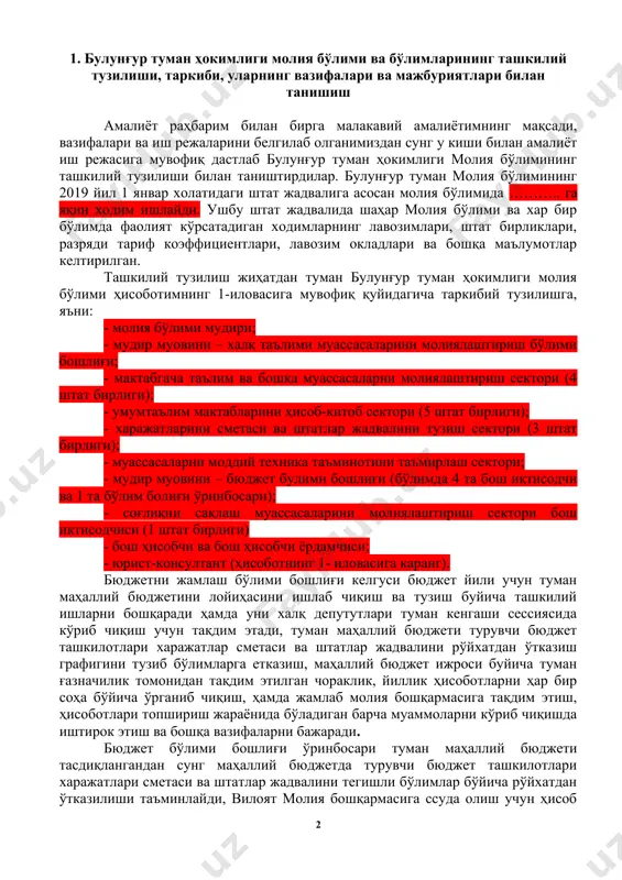 ргаликда ва миқдорларини) ва харажатлари (бюджет таснифига мувофиқ харажатларни таснифи асосида турлари буйича) ини, дотация ва субвинцияларини холатини ўрганиш, шунингдек уларни ўтган даврлар билан таққослаш ва таҳлилий фикрлар юритиш ва бошқалар. 1. булунғур туман ҳокимлиги молия бўлими ва бўлимларининг ташкилий тузилиши, таркиби, уларнинг вазифалари ва мажбуриятлари билан танишиш амалиёт раҳбарим билан бирга малакавий амалиётимнинг мақсади, вазифалари ва иш режаларини белгилаб олганимиздан сунг у киши билан амалиёт иш режасига мувофиқ дастлаб булунғур туман ҳокимлиги молия бўлимининг ташкилий тузилиши билан таништирдилар. булунғур туман молия бўлимининг 2019 йил 1 январ холатидаги штат жадвалига асосан молия бўлимида ……….. га яқин ходим ишлайди. ушбу штат жадвалида шаҳар молия бўлими ва хар бир бўлимда фаолият кўрсатадиган ходимларнинг лавозимлари, штат бирликлари, разряди тариф коэффициентлари, лавозим окладлари ва бошқа маълумотлар келтирилган. ташкилий тузилиш жиҳатдан туман булунғур туман ҳокимлиги молия бўлими ҳисоботимнинг 1-иловасига мувофиқ қуйидагича таркибий тузилишга, яъни: - молия бўлими мудири; - мудир муовини – халқ таълими муассасаларини …