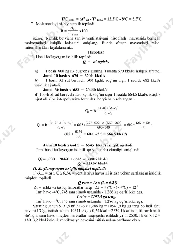 topiladi. 3. qnam = wb x 0,595 = poldan kutarilgan qushimcha namlikni isitish uchun sarflangan issiqlik miqdori topiladi. 4. hosil bo‘layotgan va sarflanayotgan issiqlik orasidagi farq topiladi. qfarq = qj – (qvent. + qto’siq + qnam) 5. molxonadagi nulevoy balans aniqlanadi. ∆t = 6. molxonaning ichki harorati aniqlanadi. t0c ichki = ∆t0 nul - t0 tashqi = 13.30c - 80c = 5.30c. 7. molxonadagi nisbiy namlik topiladi. r = x100 misol. namlik bo‘yicha sun’iy ventilatsiyani hisoblash mavzusida berilgan molxonadagi issiqlik balansini aniqlang. bunda o’tgan mavzudagi misol miteriallaridan foydalanamiz. hisoblash 1. hosil bo‘layotgan issiqlik topiladi. qj = ni topish. 1. 1 bosh 600 kg.lik bug‘oz sigirning 1soatda 670 kkal/s issiqlik ajratadi. jami 10 bosh x 670 = 6700 kkal/s 1. 1 bosh 10l sut beruvchi 500 kg.lik sog‘im sigir 1 soatda 682 kkal/s issiqlik ajratadi. jami 30 bosh x 682 = 20460 kkal/s d) 1bosh 5l sut beruvchi 550 kg.lik sog‘im …