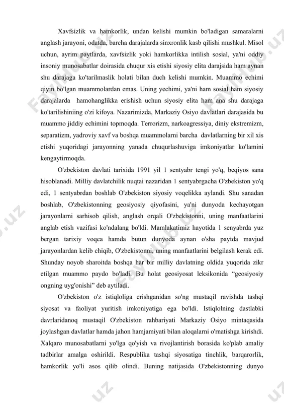 a kechayotgan jarayonlarni sarhisob qilish, anglash orqali o'zbekistonni, uning manfaatlarini anglab etish vazifasi ko'ndalang bo'ldi. mamlakatimiz hayotida 1 senyabrda yuz bergan tarixiy voqea hamda butun dunyoda aynan o'sha paytda mavjud jarayonlardan kelib chiqib, o'zbekistonni, uning manfaatlarini belgilash kerak edi. shunday noyob sharoitda boshqa har bir milliy davlatning oldida yuqorida zikr etilgan muammo paydo bo'ladi. bu holat geosiyosat leksikonida “geosiyosiy ongning uyg'onishi” deb aytiladi. o'zbekiston o'z istiqloliga erishganidan so'ng mustaqil ravishda tashqi siyosat va faoliyat yuritish imkoniyatiga ega bo'ldi. istiqlolning dastlabki davrlaridanoq mustaqil o'zbekiston rahbariyati markaziy osiyo mintaqasida joylashgan davlatlar hamda jahon hamjamiyati bilan aloqalarni o'rnatishga kirishdi. xalqaro munosabatlarni yo'lga qo'yish va rivojlantirish borasida ko'plab amaliy tadbirlar amalga oshirildi. respublika tashqi siyosatiga tinchlik, barqarorlik, hamkorlik yo'li asos qilib olindi. buning natijasida o'zbekistonning dunyo miqyosidagi obro'si oshib, jahonda uni tez sur'atlar bilan tan olinishi ta'minlandi. o'zbekiston respublikasining davlat mustaqilligini 165 ta davlat tan oldi. 1991 yil 26 sentyabrda o'zbekiston resspublikasining birinchi diplomatik …