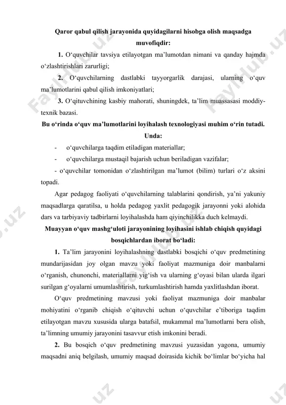 hamda xususiy maqsadlar, shuningdek, vazifalarni qayd etish bilan tavsiflanadi. 3. mazkur bosqich ta’lim maqsadi va vazifalariga tayanilgan holda, o‘quv jarayonining mazmunini ishlab chiqishdan iboratdir. ta’lim jarayoni o‘quv materiali mazmunini yoritishga xizmat qiluvchi muayan mavzu bo‘yicha nazariy va amaliy bilimlar majmuini ifoda etish imkonini beradi. ta’lim mazmunida, shuningdek, o‘quvchilar tomonidan o‘zlashtirilishi lozim bo‘lgan tushuncha, ko‘nikma hamda malakalarning hajmi ham o‘z ifodasini topa olishi lozim. zero, ta’lim mazmunining g‘oyaviy jihatdan mukammalligi o‘quvchilar tomonidan muayan bilim, ko‘nikma va malakalarning o‘zlashtirilish darajasi bilan belgilanadi. bu bosqich samarasi o‘quvchilar tomonidan ma’lum tushunchalarning o‘zlashtirilishi, ko‘nikma va malakalarning shakllanishini ta’minlovchi shartlarning ishlab chiqilganligida namoyon bo‘ladi. 4. ta’lim jarayonini loyihalashning eng muhim bosqishi sanalgan bu bosqichda mashg‘ulotning shakli, metodi va vositalarini tanlash kabi harakatlar amalga oshiriladi. mazkur bosqichning muhimligi shundaki, aynan mashg‘ulot shakli, metod va vositalari ta’lim jarayonining muvaffaqiyatli ta’minlanishiga olib keladi. ular yordami bilangina o‘quv predmetining mavzusi borasidagi nazariy bilimlar o‘quvchilarga uzatiladi, o‘quvchilar tomonidan esa ushbu bilimlar …