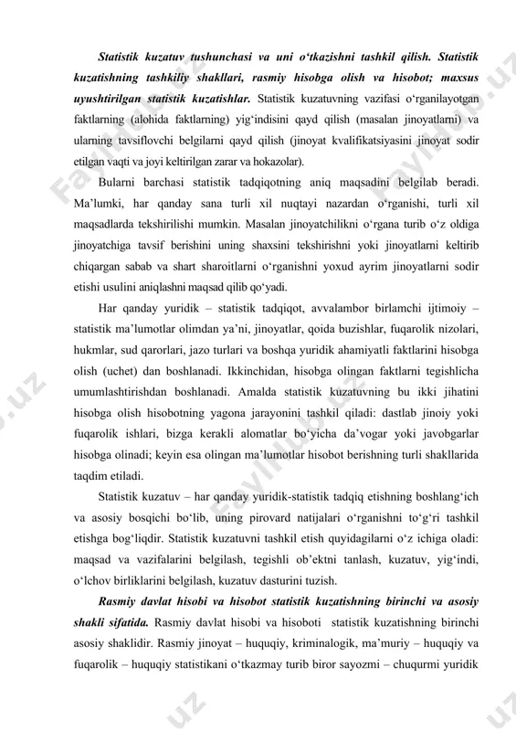 obga olinadi; keyin esa olingan ma’lumotlar hisobot berishning turli shakllarida taqdim etiladi. statistik kuzatuv – har qanday yuridik-statistik tadqiq etishning boshlang‘ich va asosiy bosqichi bo‘lib, uning pirovard natijalari o‘rganishni to‘g‘ri tashkil etishga bog‘liqdir. statistik kuzatuvni tashkil etish quyidagilarni o‘z ichiga oladi: maqsad va vazifalarini belgilash, tegishli ob’ektni tanlash, kuzatuv, yig‘indi, o‘lchov birliklarini belgilash, kuzatuv dasturini tuzish. rasmiy davlat hisobi va hisobot statistik kuzatishning birinchi va asosiy shakli sifatida. rasmiy davlat hisobi va hisoboti statistik kuzatishning birinchi asosiy shaklidir. rasmiy jinoyat – huquqiy, kriminalogik, ma’muriy – huquqiy va fuqarolik – huquqiy statistikani o‘tkazmay turib biror sayozmi – chuqurmi yuridik statistik kuzatuv olib borish ma’nosizdir. rasmiy davlat hisobi va hisoboti barcha sohalarda, tashkil etiladi. mamlakatdagi hisob yuritish va hisobotning markazlashgan tizimi – davlat boshqaruvining hamda iqtisodiy, siyosiy, huquqiy tartibga solishning eng muhim dastaklaridan biridir. aynan shuning uchun ham hisob va hisobot umumiy tamoyillar asosida, yagona uslub va usullar bo‘yicha tashkil etiladi. bu …