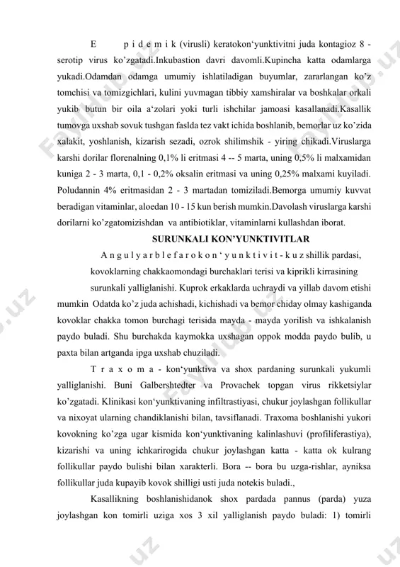 - kon‘yunktiva va shox pardaning surunkali yukumli yalliglanishi. buni galbershtedter va provachek topgan virus rikketsiylar ko’zgatadi. klinikasi kon‘yunktivaning infiltrastiyasi, chukur joylashgan follikullar va nixoyat ularning chandiklanishi bilan, tavsiflanadi. traxoma boshlanishi yukori kovokning ko’zga ugar kismida kon‘yunktivaning kalinlashuvi (profiliferastiya), kizarishi va uning ichkarirogida chukur joylashgan katta - katta ok kulrang follikullar paydo bulishi bilan xarakterli. bora -- bora bu uzga-rishlar, ayniksa follikullar juda kupayib kovok shilligi usti juda notekis buladi., kasallikning boshlanishidanok shox pardada pannus (parda) yuza joylashgan kon tomirli uziga xos 3 xil yalliglanish paydo buladi: 1) tomirli (pannusvasculosus), kasallik davrida zurayadigan 2) yupka (pannustennus) va 3) muskulli (pannuscrassus) shaklda chandik koldiradi. shox pardani xiralashtirib kurishga xalakit beradi.. s u r u n k a l i k a t a r a l k o n ‘ y u n k t i v i t bulgan bemorning ko’zlari achishadi, kum tikilganday buladi, kitob ukiganda tez charchash sezadi.kon‘yunktiva bir …