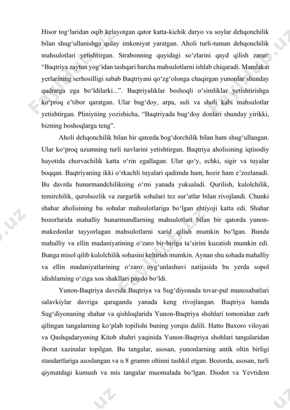 bodtepadagi arxeologik tadqiqot natijalariga qaraganda, bu shaharlarga ahamoniylar davrida asos solingan boʻlib, makedoniyalik aleksandrning harbiy yurishlari vaqtida qisman vayron etilgan. yunon-baqtriya davrida esa qayta tiklangan, hayot tez surʼatlar bilan rivojlangan va ular muayyan kichik dehqonchilik vohalari markazlariga aylangan. baqtriyaning tabiiy geografik oʻrni, boy hayvonot dunyosi va serunum tuproqlari qadimdan insonlar eʼtiborini oʻziga qaratgan. shuning uchun boʻlsa kerak, strabon appolodorning soʻziga asoslanib, “baqtriya butun ariananing koʻrkidur”, deb qayd qilgan. oʻlkaning oʻrtasidan sharqdan shimoli-gʻarbiy tomonga amudaryo — oks oqib oʻtgan. oʻlkaning janubiy qismida joylashgan hindikush va shimoldagi hisor togʻlaridan oqib kelayotgan qator katta-kichik daryo va soylar dehqonchilik bilan shugʻullanishga qulay imkoniyat yaratgan. aholi turli-tuman dehqonchilik mahsulotlari yetishtirgan. strabonning quyidagi soʻzlarini qayd qilish zarur: “baqtriya zaytun yogʻidan tashqari barcha mahsulotlarni ishlab chiqaradi. mamlakat yerlarining serhosilligi sabab baqtriyani qoʻzgʻolonga chaqirgan yunonlar shunday qudratga ega boʻldilarki...”. baqtriyaliklar boshoqli oʻsimliklar yetishtirishga koʻproq eʼtibor qaratgan. ular bugʻdoy, arpa, suli va sholi kabi mahsulotlar yetishtirgan. pliniyning yozishicha, “baqtriyada …