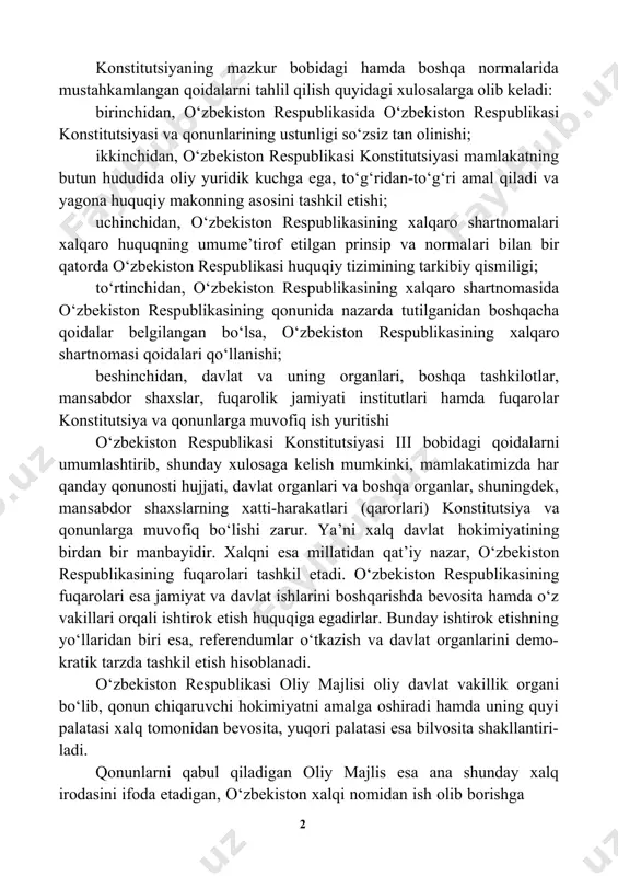qa normalarida mustahkamlangan qoidalarni tahlil qilish quyidagi xulosalarga olib keladi: birinchidan, o‘zbekiston respublikasida o‘zbekiston respublikasi konstitutsiyasi va qonunlarining ustunligi so‘zsiz tan olinishi; ikkinchidan, o‘zbekiston respublikasi konstitutsiyasi mamlakatning butun hududida oliy yuridik kuchga ega, to‘g‘ridan-to‘g‘ri amal qiladi va yagona huquqiy makonning asosini tashkil etishi; uchinchidan, o‘zbekiston respublikasining xalqaro shartnomalari xalqaro huquqning umume’tirof etilgan prinsip va normalari bilan bir qatorda o‘zbekiston respublikasi huquqiy tizimining tarkibiy qismiligi; to‘rtinchidan, o‘zbekiston respublikasining xalqaro shartnomasida o‘zbekiston respublikasining qonunida nazarda tutilganidan boshqacha qoidalar belgilangan bo‘lsa, o‘zbekiston respublikasining xalqaro shartnomasi qoidalari qo‘llanishi; beshinchidan, davlat va uning organlari, boshqa tashkilotlar, mansabdor shaxslar, fuqarolik jamiyati institutlari hamda fuqarolar konstitutsiya va qonunlarga muvofiq ish yuritishi o‘zbekiston respublikasi konstitutsiyasi iii bobidagi qoidalarni umumlashtirib, shunday xulosaga kelish mumkinki, mamlakatimizda har qanday qonunosti hujjati, davlat organlari va boshqa organlar, shuningdek, mansabdor shaxslarning xatti-harakatlari (qarorlari) konstitutsiya va qonunlarga muvofiq bo‘lishi zarur. ya’ni xalq davlat hokimiyatining birdan bir manbayidir. xalqni esa millatidan qat’iy nazar, o‘zbekiston respublikasining …