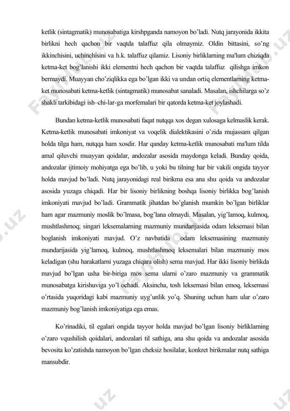 mazmuniy mundarijasida odam leksemasi bilan boglanish imkoniyati mavjud. o’z navbatida odam leksemasining mazmuniy mundarijasida yig’lamoq, kulmoq, mushtlashmoq leksemalari bilan mazmuniy mos keladigan (shu harakatlarni yuzaga chiqara olish) sema mavjud. har ikki lisoniy birlikda mavjud bo’lgan usha bir-biriga mos sema ularni o’zaro mazmuniy va grammatik munosabatga kirishuviga yo’l ochadi. aksincha, tosh leksemasi bilan emoq, leksemasi o’rtasida yuqoridagi kabi mazmuniy uyg’unlik yo’q. shuning uchun ham ular o’zaro mazmuniy bog’lanish imkoniyatiga ega emas. ko’rinadiki, til egalari ongida tayyor holda mavjud bo’lgan lisoniy birliklarning o’zaro vqushilish qoidalari, andozalari til sathiga, ana shu qoida va andozalar asosida bevosita ko’zatishda namoyon bo’lgan cheksiz hosilalar, konkret birikmalar nutq sathiga mansubdir. sintagmatik munosabat yordamida tilning bosh vazifasi - kommunikativ vazifasi amalga oshadi. 3) pog’onali munosabat bir sathga mansub, murakkablik darajasiga ko’ra bir xil bo’lgan lisoniy birliklar munosabatidan tashqari, turli sathga mansub, turli murakkablikdagi birliklar ham o’zaro munosabatga kirishadi.(murakkablik darajasi turli xil bo’lgan, ikki xil sath ga mansub lisoniy …