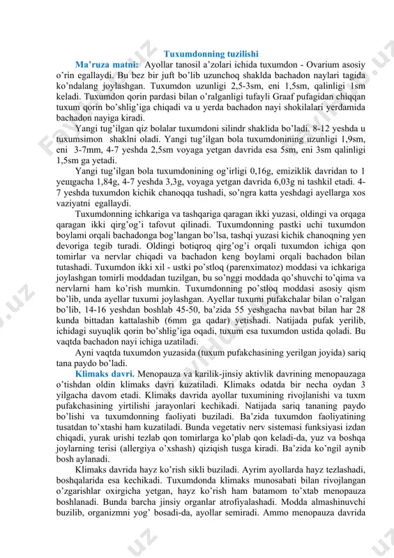 n ikki xil - ustki po’stloq (parenximatoz) moddasi va ichkariga joylashgan tomirli moddadan tuzilgan, bu so’nggi moddada qo’shuvchi to’qima va nervlarni ham ko’rish mumkin. tuxumdonning po’stloq moddasi asosiy qism bo’lib, unda ayellar tuxumi joylashgan. ayellar tuxumi pufakchalar bilan o’ralgan bo’lib, 14-16 yeshdan boshlab 45-50, ba’zida 55 yeshgacha navbat bilan har 28 kunda bittadan kattalashib (6mm ga qadar) yetishadi. natijada pufak yerilib, ichidagi suyuqlik qorin bo’shlig’iga oqadi, tuxum esa tuxumdon ustida qoladi. bu vaqtda bachadon nayi ichiga uzatiladi. ayni vaqtda tuxumdon yuzasida (tuxum pufakchasining yerilgan joyida) sariq tana paydo bo’ladi. klimaks davri. menopauza va karilik-jinsiy aktivlik davrining menopauzaga o’tishdan oldin klimaks davri kuzatiladi. klimaks odatda bir necha oydan 3 yilgacha davom etadi. klimaks davrida ayollar tuxumining rivojlanishi va tuxm pufakchasining yirtilishi jarayonlari kechikadi. natijada sariq tananing paydo bo’lishi va tuxumdonning faoliyati buziladi. ba’zida tuxumdon faoliyatining tusatdan to’xtashi ham kuzatiladi. bunda vegetativ nerv sistemasi funksiyasi izdan chiqadi, yurak urishi tezlab qon tomirlarga …