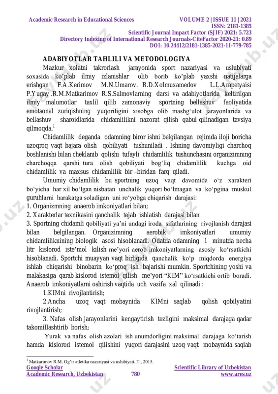 aniladi. mailto:maxmud6004@mail.ru academic research in educational sciences volume 2 | issue 11 | 2021 issn: 2181-1385 scientific journal impact factor (sjif) 2021: 5.723 directory indexing of international research journals-citefactor 2020-21: 0.89 doi: 10.24412/2181-1385-2021-11-779-785 google scholar scientific library of uzbekistan academic research, uzbekistan 780 www.ares.uz adabiyotlar tahlili va metodologiya mazkur xolatni takrorlash jarayonida sport nazariyasi va uslubiyati soxasida ko‟plab ilmiy izlanishlar olib borib ko‟plab yaxshi natijalarga erishgan f.a.kerimov m.n.umarov. r.d.xolmuxamedov l.l.arapetyaisi p.yugay .r.m.matkarimov r.s.salmovlarning darsi va adabiyotlarida keltirilgan ilmiy malumotlar taxlil qilib zamonaviy sportning bellashuv faoliyatida emotsonal zuriqishning yuqoriligini xisobga olib mashg„ulot jarayonlarida va bellashuv sharoidlarida chidamlilikni nazorat qilish qabul qilinadigan tavsiya qilmoqda. 1 chidamlilik deganda odamning biror ishni belgilangan rejimda iloji boricha uzoqroq vaqt bajara olish qobiliyati tushuniladi . ishning davomiyligi charchoq boshlanishi bilan cheklanib qolishi tufayli chidamlilik tushunchasini organizimning charchoqqa qarshi tura olish qobiliyati bog„liq chidamlilik kuchga oid chidamlilik va maxsus chidamlilik bir –biridan farq qiladi. umumiy chidamlilik bu …