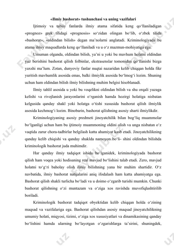 larini aniq ifodalash ham katta ahamiyatga ega. bashorat qilish shakli turlicha bo‘ladi va u doimo o‘zgarib turishi mumkin. chunki bashorat qilishning o‘zi muntazam va o‘ziga xos ravishda muvofiqlashtirilib boriladi. kriminologik bashorat tadqiqot obyektidan kelib chiqqan holda o‘zining maqsad va vazifalariga ega. bashorat qilishdan asosiy maqsad jinoyat​chilikning umumiy holati, miqyosi, tizimi, o‘ziga xos xususiyatlari va dinamikasining qanday bo‘lishini hamda ularning bo‘layotgan o‘zgarishlarga ta’sirini, shuningdek, jinoyatchilar shaxsining yangi toifalarga xos ravishda shakllanishini bilishdir. tadqiqot obyektini tatbiq etishdan kelib chiquvchi maqsadga ko‘ra va oldindan bilish muddatlarini belgilash bilan bog‘liq holda kriminologik bashoratining maqsad va vazifalari mazmun hamda mohiyatiga ko‘ra turlicha bo‘lishi mumkin. masalan, bashorat qilinayotgan muddat ko‘p vaqtni o‘z ichiga olsa, unda maqsad umumiy bo‘ladi va, aksincha, qisqa muddatli bashorat qilish ishlarini olib borishda maqsad aniq hamda ma’lum bir holatni tadqiq etishga qaratilishi lozim. ta’kidlash joizki, bashorat qilish muddati qancha vaqtga belgilanganidan qat’i nazar, asosiy maqsad qaysi vaziyat yoki holat qanday bo‘lishi mumkinligini …