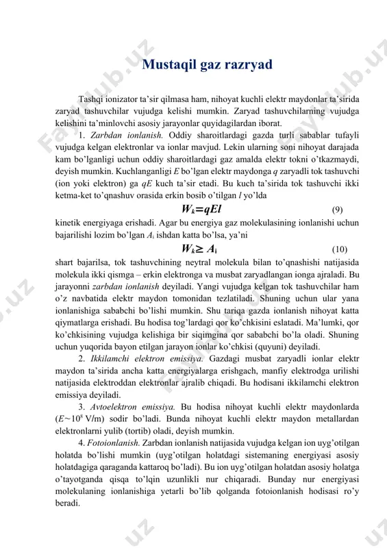 gi bog’lanish om qonuniga bo’ysunadi, ab qismda esa j ning e ga chiziqli bog’liqligi buziladi. grafikning bu qismini oraliq soha yoki o’tish sohasi deyiladi. bs qismi to’yinish tokiga mos keladi. maydon kuchlanganligi ebeec bo’lganda ionizator ta’sirida vujudga kelgan ionlarning hammasi tok tashishda qatnashadi. lekin maydon kuchlanganligi ec dan ortganda zarbdan ionlanish tufayli tok keskin ortib ketadi (rasmdagi cd qism).2–rasm mustaqil gaz razryad tashqi ionizator ta’sir qilmasa ham, nihoyat kuchli elektr maydonlar ta’sirida zaryad tashuvchilar vujudga kelishi mumkin. zaryad tashuvchilarning vujudga kelishini ta’minlovchi asosiy jarayonlar quyidagilardan iborat. 1. zarbdan ionlanish. oddiy sharoitlardagi gazda turli sabablar tufayli vujudga kelgan elektronlar va ionlar mavjud. lekin ularning soni nihoyat darajada kam bo’lganligi uchun oddiy sharoitlardagi gaz amalda elektr tokni o’tkazmaydi, deyish mumkin. kuchlanganligi e bo’lgan elektr maydonga q zaryadli tok tashuvchi (ion yoki elektron) ga qe kuch ta’sir etadi. bu kuch ta’sirida tok tashuvchi ikki ketma-ket to’qnashuv orasida erkin bosib o’tilgan l yo’lda wkqel …