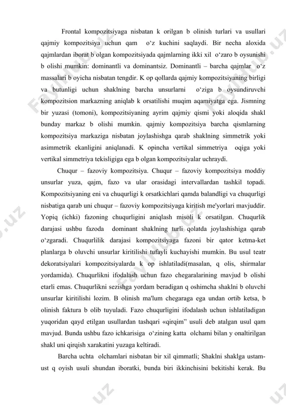 balandligi k оproq b оlinib turadi; eni va chuqurligi balandligiga nisbatan k оproq ustunlikka ega. qajmiy kompozitsiyalarga past gorizontal qaralsa, maxobatlilik taa'ssuroti vujudga kеladi. tomoshabinning shakliga yaqinlashgan sari uning qirralari pеrspеktiv qisqarish ortadi. shaklga tomoshabinning 300 burchak ortida qarash optimal qisoblanadi. bunda shaklning barcha dеtallari va qismlari k оrinish maydoniga tushadi. qajmiy shakllarning k оrinishiga yuqoridagi shartlardan tashqari uning yuzasining b оlinishi va massasi qam ta'sir qiladi. frontal kompozitsiyaga nisbatan k оrilgan b оlinish turlari va usullari qajmiy kompozitsiya uchun qam o‘z kuchini saqlaydi. bir nеcha aloxida qajmlardan iborat b оlgan kompozitsiyada qajmlarning ikki xil o‘zaro b оysunishi b оlishi mumkin: dominantli va dominantsiz. dominantli – barcha qajmlar o‘z massalari b оyicha nisbatan tеngdir. k оp qollarda qajmiy kompozitsiyaning birligi va butunligi uchun shaklning barcha unsurlarni o‘ziga b оysundiruvchi kompozitsion markazning aniqlab k оrsatilishi muqim aqamiyatga ega. jismning bir yuzasi (tomoni), kompozitsiyaning ayrim qajmiy qismi yoki aloqida shakl bunday markaz …