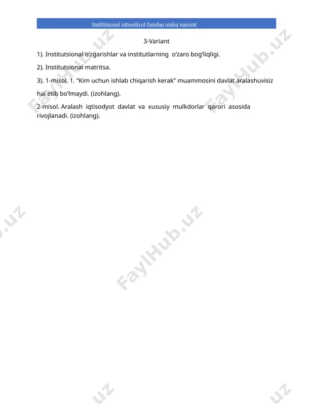 iya xarajatlari va ularni tahlil qilishga nisbatan nort yondashuvi. 3). 1-misol. qanday transaksiya xarajatlari iqtisodiyotda kelishuvlar nazariyasi nuqtayi nazaridan o‘ta katta? (izohlang). 2-misol. nima uchun qalloblarda o‘zini opportunistik tutish imkoniyati mavjud? (izohlang). 9-variant. 1). transaksiya xarajatlarini optimallashtirish tajribasi. 2). transaksiya xarajatlarini pasaytirish va ularning tarkibini optimallashtirish. 3). 1-misol. bozorni egallab olish bo‘yicha qat’iy kurashda ishtirok etuvchi ko‘p sonli iqtisodiyot subyektlarining faqatgina bir qismi o‘z loyihalarini amalga oshiradi. (izohlang). 2-misol. transaksiya xarajatlarining tarkibiga faqatgina muayyan mahsulotni sotish bozorlarining o‘ziga xos xususiyatlari katta ta’sir ko‘rsatadi. (izohlang). 10-variant 1). mulk huquqlari nazariyasining asosiy qoidalari. 2). mulkchilik ta’riflarining tahlili. 3). 1-misol. mulkiy huquqlarning turlarini qiyosay tahil qiling. 2-misol. biznesni tashkil etishning “aksiyadorlik jamiyati” shaklining mutlaq afzalligi to‘g‘risidagi fikr to‘g‘rimi? (izohlang). 11-variant 1). mulkiy huquqlar taqsimotining tahlili. 2). mulkiy huquqlar. 3). 1-misol. ishlab chiqaruvchining tabiiy huquqi hisoblangan mahsulotga bo‘lgan huquq ishlab chiqarish vositalarining mulkdori – xo‘jayinga o‘tadi. (izohlang). 2-misol. firma kreditida mol beruvchi va sotuvchi …