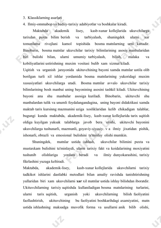 ktik materiallar tarix kursining mazmunini ijodiy uzlashtirishga v a amaliyotga kullashga urgatadi. darslik matnining bu imkoniyatlaridan tulik foydalanish, ukituvchining mazkur ishni kanchalik darajada pedagogik jixatdan tugri tashkil kila bilishga boglik. darslik matni ustida ishlash ukuv materiallarini uzlashtirish va uni esda saklab kolish urganilgan bilim va malakalarni kayta esga solish, rivojlantirish, ukuv matnini taxlil kilish va undan tarixiy vokea va xodisalarning muxim belgilarini topish, faktik materillarni va tarixiy materiallarning, faktlarning muxim belgilarini bir-biriga takkoslash konkretlashtirish va umumiylashtirish kabi turli xil maksadlarda olib beriladi. shuningdek, sanalarni urganish va uni esa saklab kolish, darslik materiali buyicha tayyor tarixiy tushunchalar ta'rifini uzlashtirish va ularni mustakil aniklash, darslikda bayon kilingan vokea va xodisalarning rivojlanib borishini kuzatib borish, yangiliklarni aniklash, matndagi mzvjud ijtimoiy rivojlanishning asoslarini bilib, matnni ukishda maxalliy, vakti, sabab-natijali va tarixiy alokalarning konuniyatlarini uzlashtirish va oydinlashtirish, ma'lum bulgan tarixmy konuniyatlarni yangi dare materiali asosida kuzdan kechirish, matn ustida ukuvchilarning lugat ishlarini olib borish, matnni …