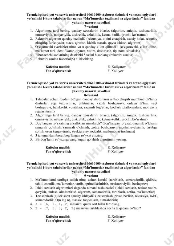 ratsiya) 2. ma’lumotlar tuzilmasining turlari: massivlar va vektorlar, ularni saralash usullari. (massiv, vektor, saralash, qo‘shish saralash, tanlash saralash, tez saralash, tartib, indeks, dinamik, statik) 3. xesh funksiyalarning asosiy vazifasi nima? (xesh funksiyasi, xesh jadvali, indekslash, tezkor qidiruv, kalit-qiymat juftligi, xotira samaradorligi, to‘qnashuv, xesh kodi, ma’lumotlarni saqlash, qidiruv algoritmi) 4. so‘zlardan xesh qiymat hosil qiling: “salom”, “kitob”. 5. xesh jadvaldan qanday ma’lumot topiladi? misol keltiring. kafedra mudiri: e. xoliyarov fan o’qituvchisi: f. xolliyev termiz iqtisodiyot va servis universiteti 60610100-axborot tizimlari va texnologiyalari yo’nalishi 1-kurs talabalarilar uchun “ma’lumotlar tuzilmasi va algoritmlar” fanidan yakuniy nazorat savollari 6-variant 1. ma’lumotlar va ularni tasvirlash bosqichlari? (ma’lumotlar, yig‘ish, tozalash, tahlil, vizualizatsiya, taqdimot, statistik, grafik, jadval, interpretatsiya) 2. navbat ma’lumotlar tuzilmasi qanday ishlaydi? (navbat, fifo, qo‘shish, o‘chirish, old, orqa, xotira, lineer, abstrakt, struktura) 3. tanlash orqali saralash algaritimini misolda tushntring. (tanlash, saralash, minimal, almashtirish, iteratsiya, indeks, tartib, algoritm, taqqoslash, massiv) 4. stekka 3, 7, 5 sonlarini qo‘shing …